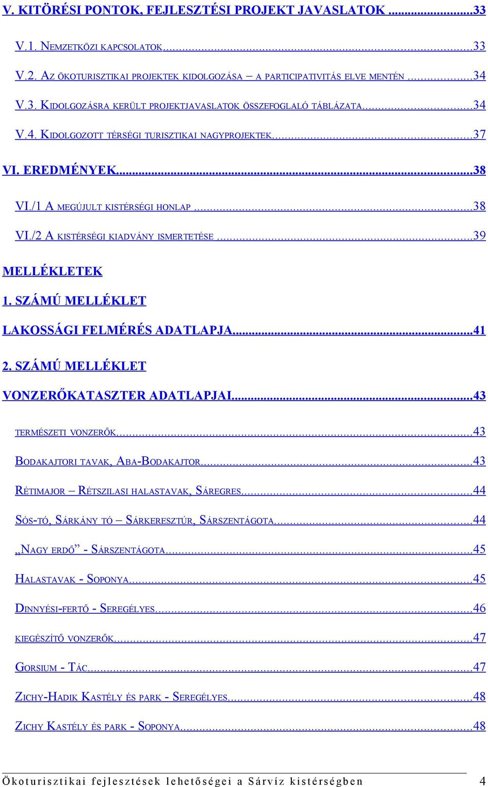 SZÁMÚ MELLÉKLET LAKOSSÁGI FELMÉRÉS ADATLAPJA...41 2. SZÁMÚ MELLÉKLET VONZERŐKATASZTER ADATLAPJAI...43 TERMÉSZETI VONZERŐK...43 BODAKAJTORI TAVAK, ABA-BODAKAJTOR.