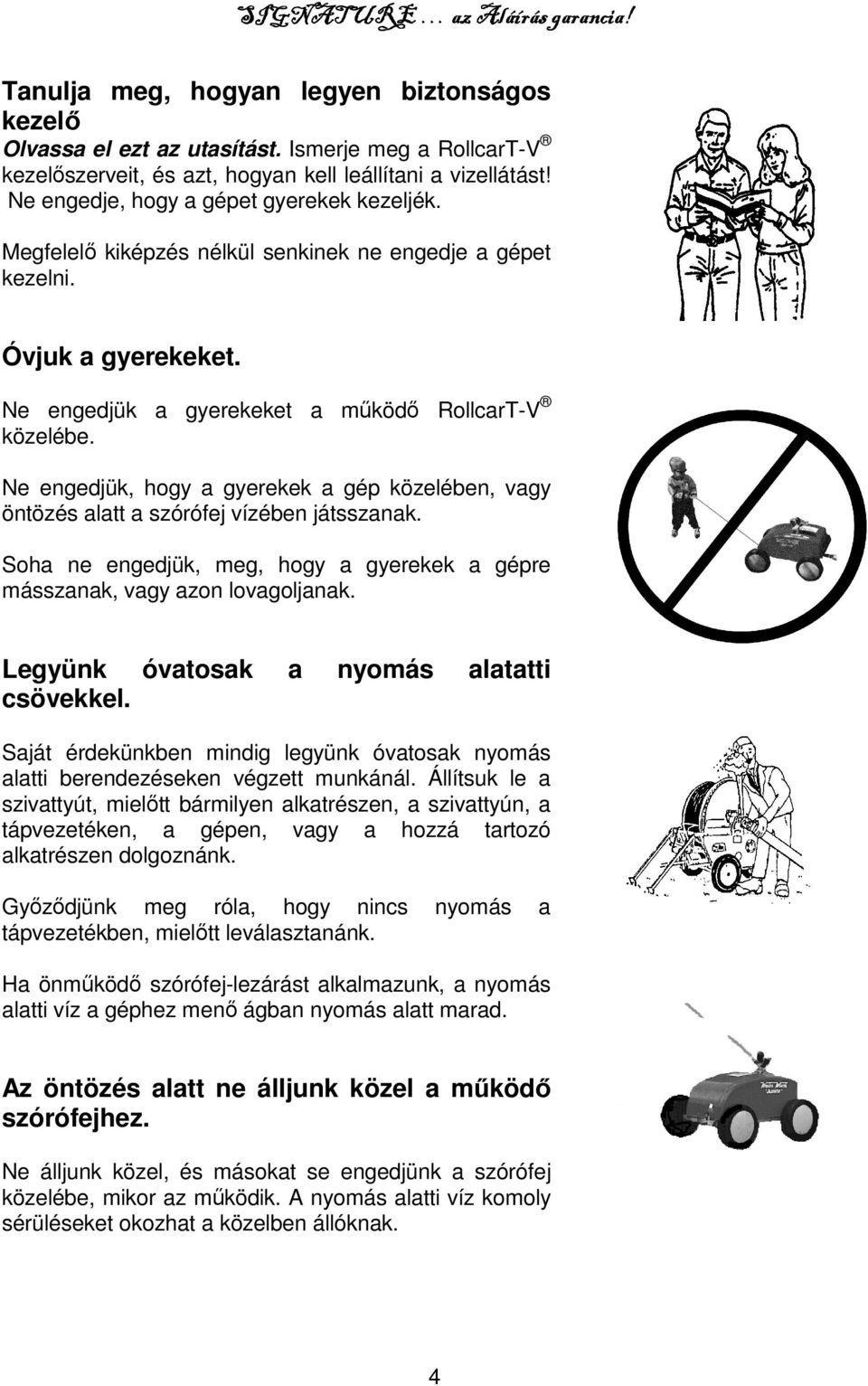 Ne engedjük, hogy a gyerekek a gép közelében, vagy öntözés alatt a szórófej vízében játsszanak. Soha ne engedjük, meg, hogy a gyerekek a gépre másszanak, vagy azon lovagoljanak.