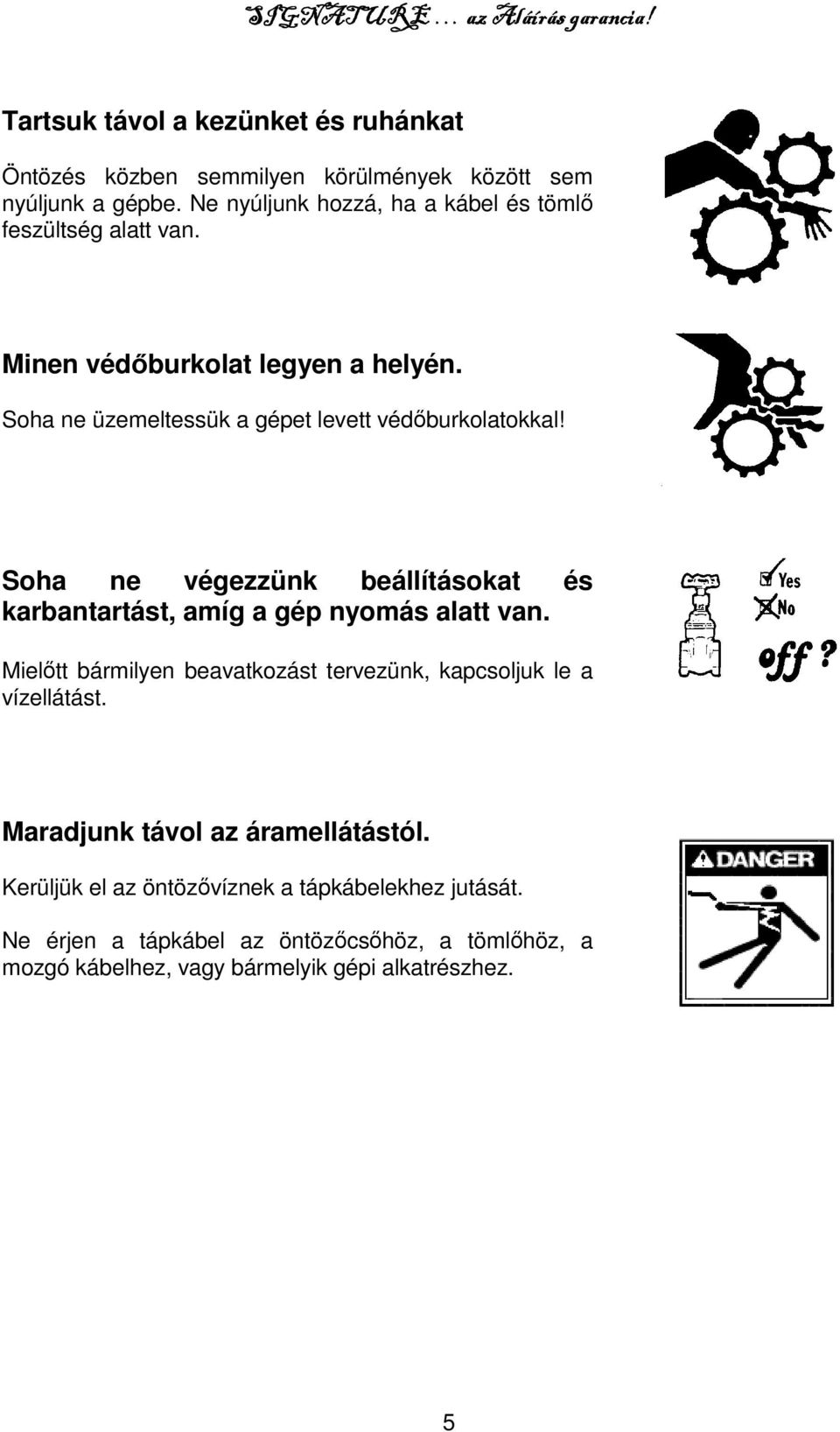 Soha ne üzemeltessük a gépet levett védőburkolatokkal! Soha ne végezzünk beállításokat és karbantartást, amíg a gép nyomás alatt van.