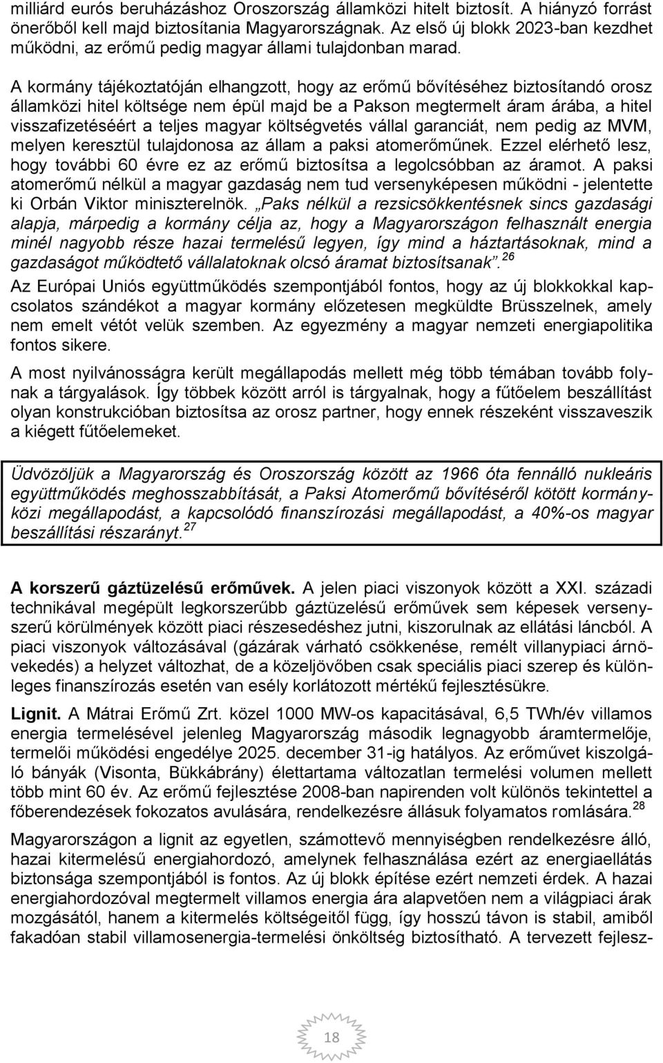 A kormány tájékoztatóján elhangzott, hogy az erőmű bővítéséhez biztosítandó orosz államközi hitel költsége nem épül majd be a Pakson megtermelt áram árába, a hitel visszafizetéséért a teljes magyar