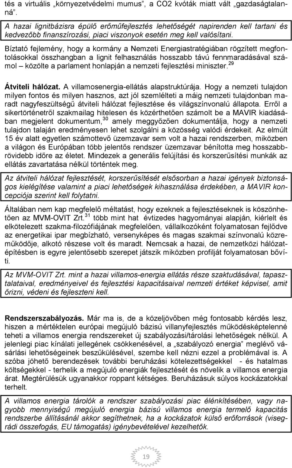 Bíztató fejlemény, hogy a kormány a Nemzeti Energiastratégiában rögzített megfontolásokkal összhangban a lignit felhasználás hosszabb távú fennmaradásával számol közölte a parlament honlapján a