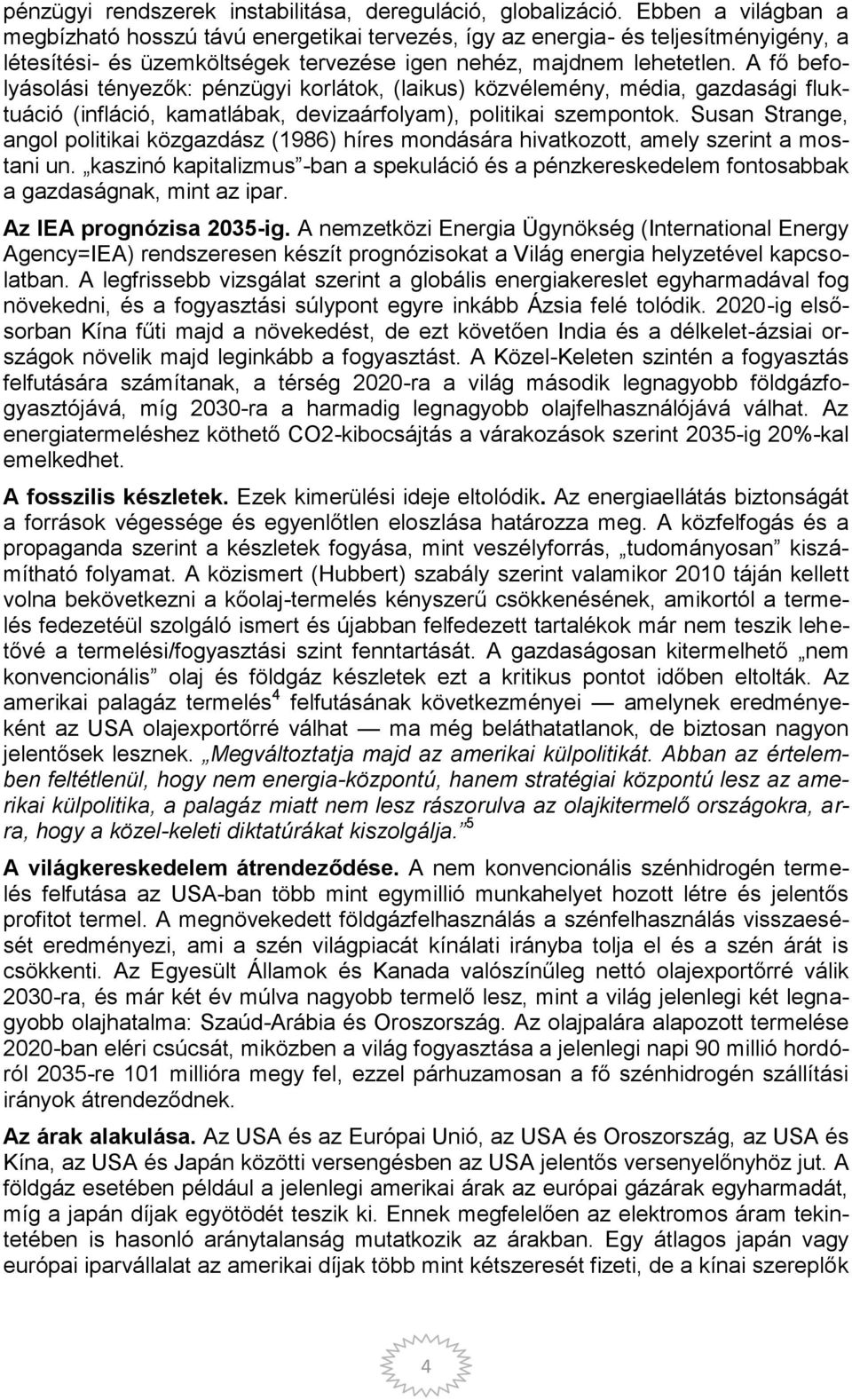 A fő befolyásolási tényezők: pénzügyi korlátok, (laikus) közvélemény, média, gazdasági fluktuáció (infláció, kamatlábak, devizaárfolyam), politikai szempontok.