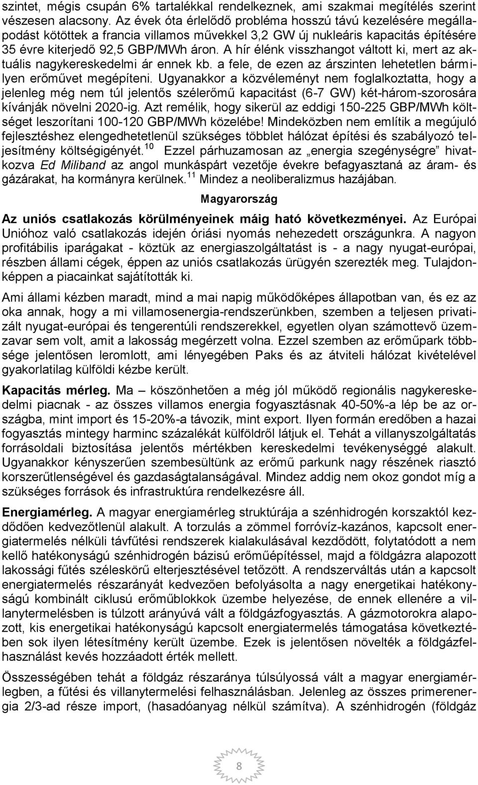 A hír élénk visszhangot váltott ki, mert az aktuális nagykereskedelmi ár ennek kb. a fele, de ezen az árszinten lehetetlen bármilyen erőművet megépíteni.