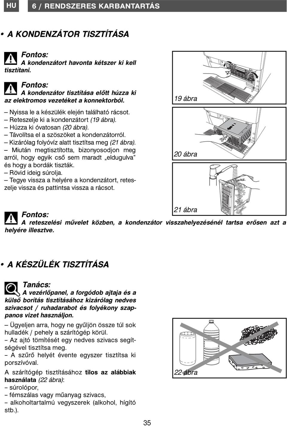 Kizárólag folyóvíz alatt tisztítsa meg (21 ábra). Miután megtisztította, bizonyosodjon meg arról, hogy egyik cső sem maradt eldugulva és hogy a bordák tiszták. Rövid ideig súrolja.