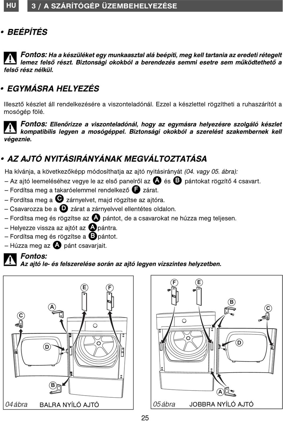 Ezzel a készlettel rögzítheti a ruhaszárítót a mosógép fölé. Ellenőrizze a viszonteladónál, hogy az egymásra helyezésre szolgáló készlet kompatibilis legyen a mosógéppel.