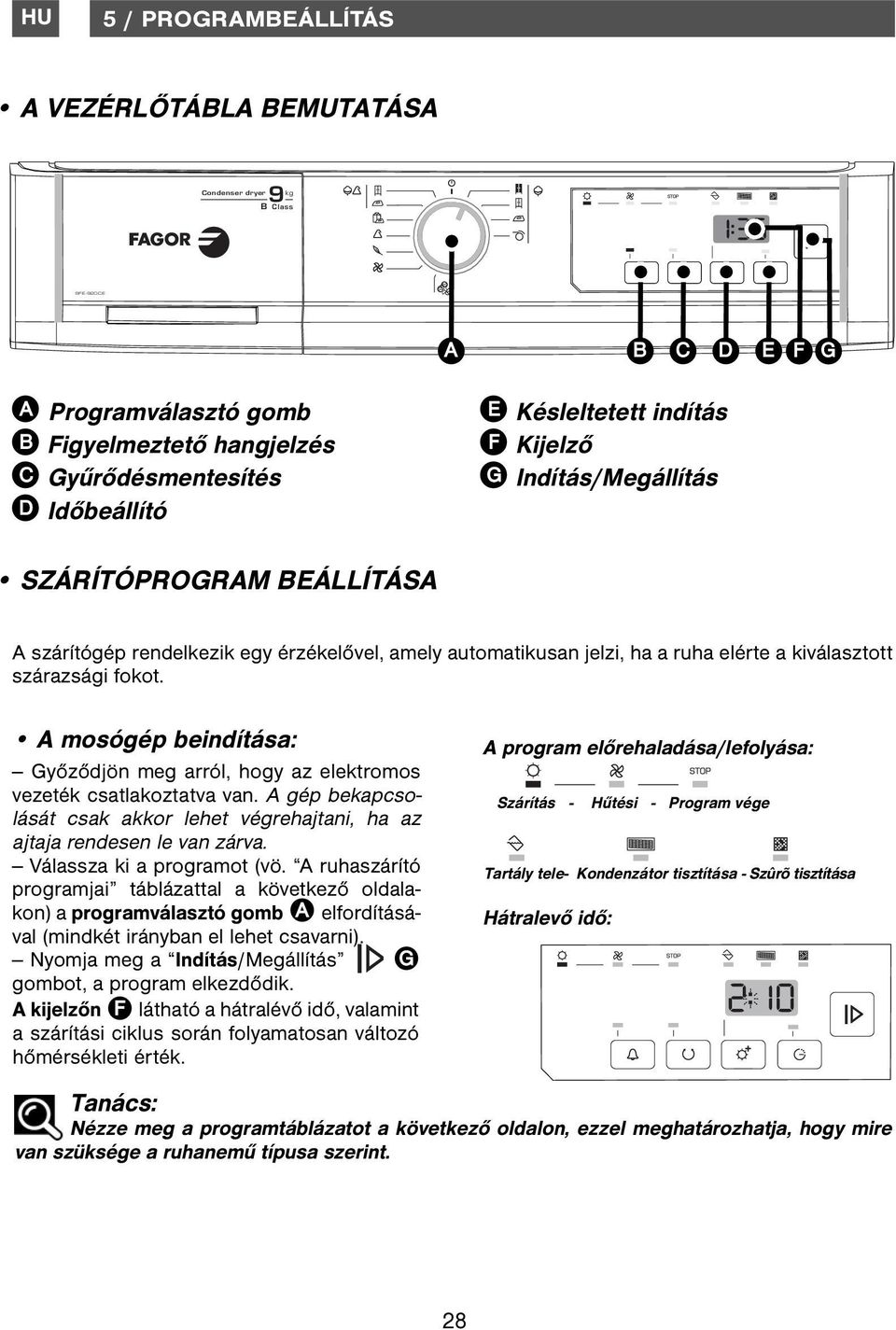 A mosógép beindítása: Győződjön meg arról, hogy az elektromos vezeték csatlakoztatva van. A gép bekapcsolását csak akkor lehet végrehajtani, ha az ajtaja rendesen le van zárva.