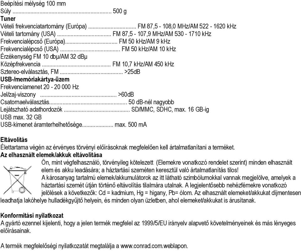 .. FM 10,7 khz/am 450 khz Sztereo-elválasztás, FM... >25dB USB-/memóriakártya-üzem Frekvenciamenet 20-20 000 Hz Jel/zaj-viszony... >60dB Csatornaelválasztás.