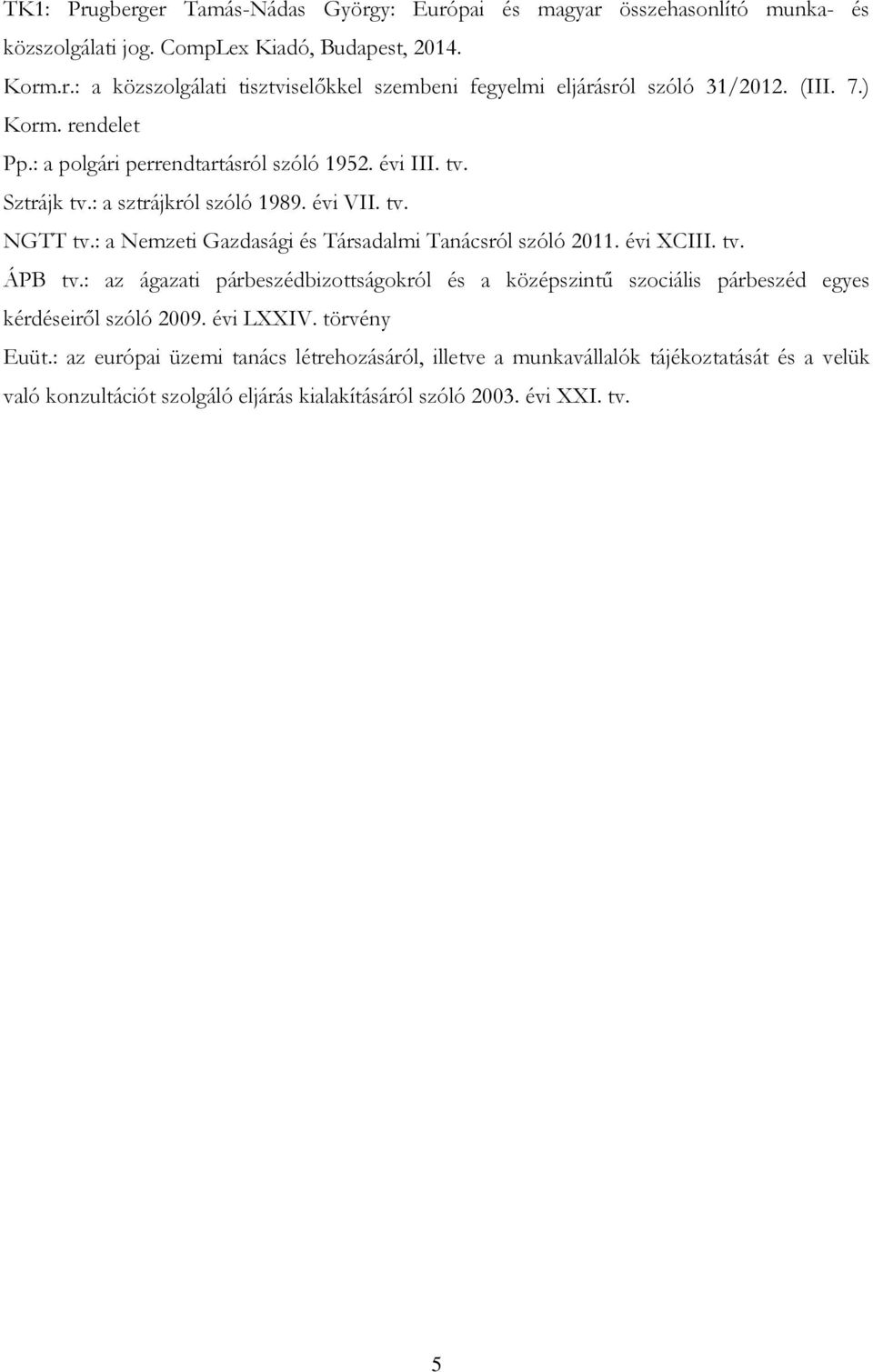 : a Nemzeti Gazdasági és Társadalmi Tanácsról szóló 2011. évi XCIII. tv. ÁPB tv.: az ágazati párbeszédbizottságokról és a középszintű szociális párbeszéd egyes kérdéseiről szóló 2009.