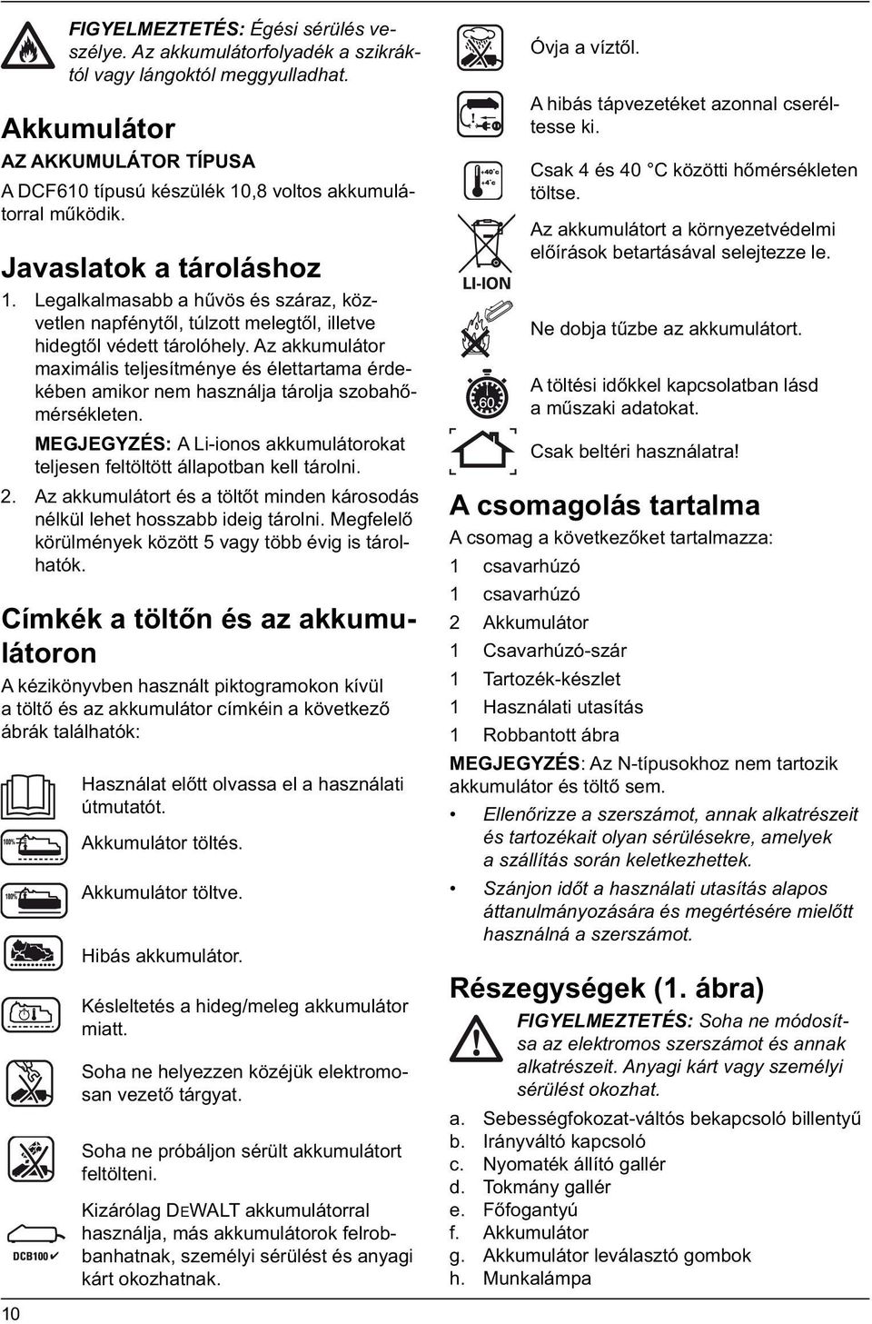 Az akkumulátor maximális teljesítménye és élettartama érdekében amikor nem használja tárolja szobahőmérsékleten. MEGJEGYZÉS: A Li-ionos akkumulátorokat teljesen feltöltött állapotban kell tárolni. 2.