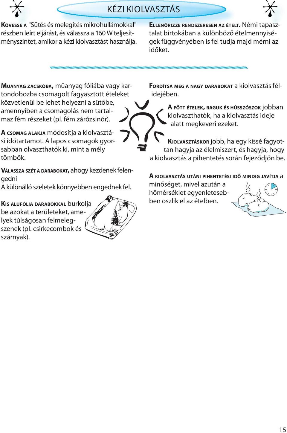 MŰANYAG ZACSKÓBA, műanyag fóliába vagy kartondobozba csomagolt fagyasztott ételeket közvetlenül be lehet helyezni a sütőbe, amennyiben a csomagolás nem tartalmaz fém részeket (pl. fém zárózsinór).