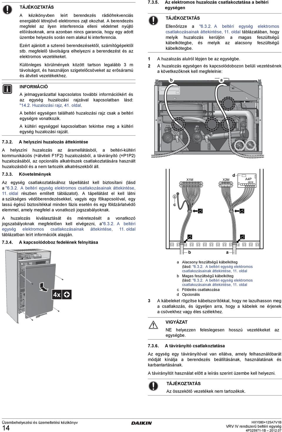 Ezért jánlott sztereó berendezésektől, számítógépektől stb. megfelelő távolságr elhelyezni berendezést és z elektromos vezetékeket.