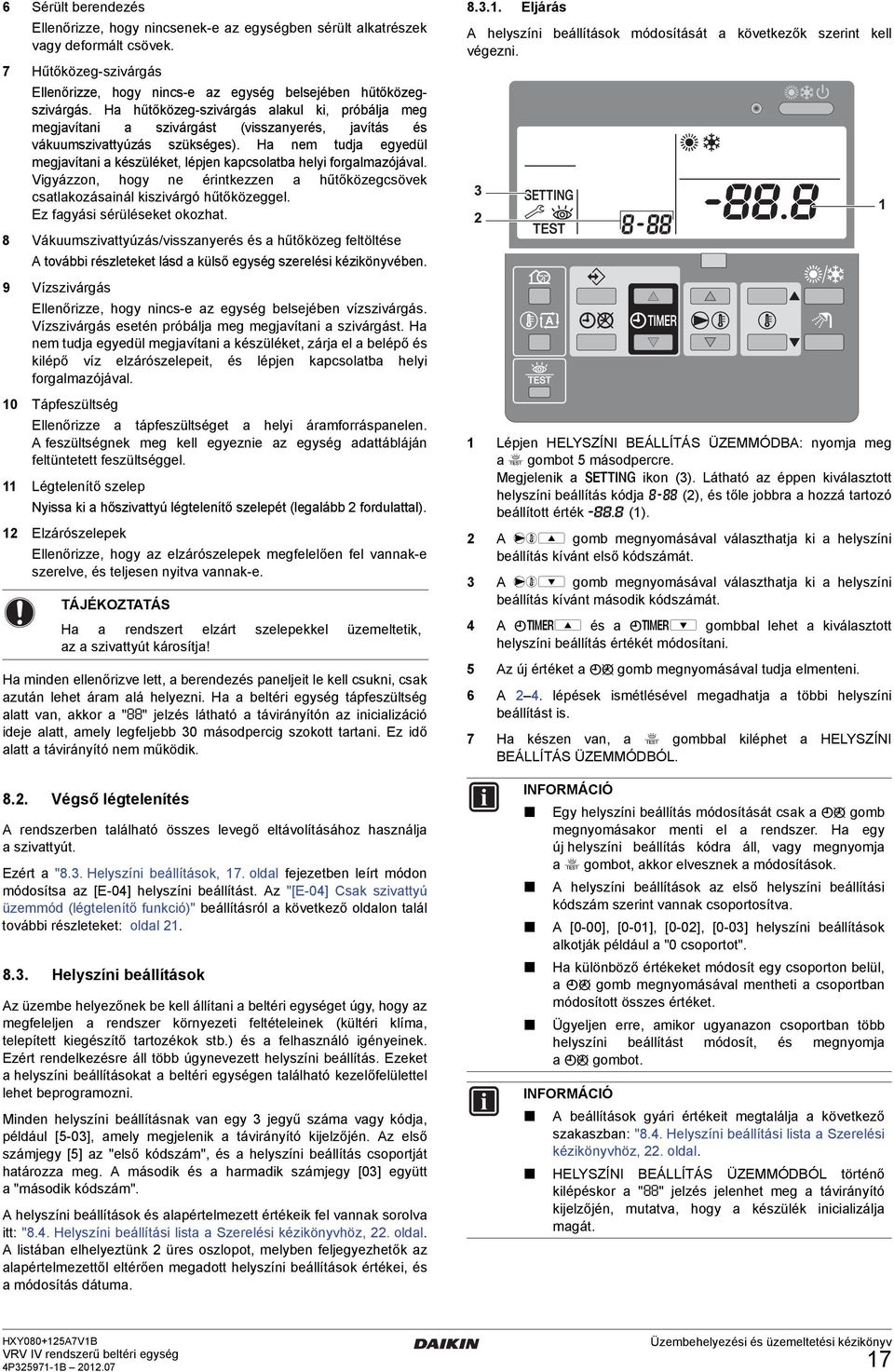 Vigyázzon, hogy ne érintkezzen hűtőközegcsövek cstlkozásinál kiszivárgó hűtőközeggel. Ez fgyási sérüléseket okozht. 8.3.1. Eljárás A helyszíni beállítások módosítását következők szerint kell végezni.