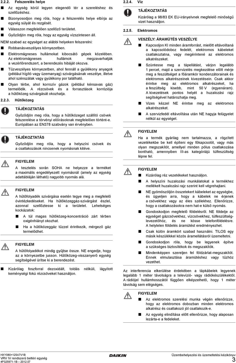 Elektromágneses hullámokt kibocsátó gépek közelében. Az elektromágneses hullámok megzvrhtják vezérlőrendszert, berendezés hibáját okozv.
