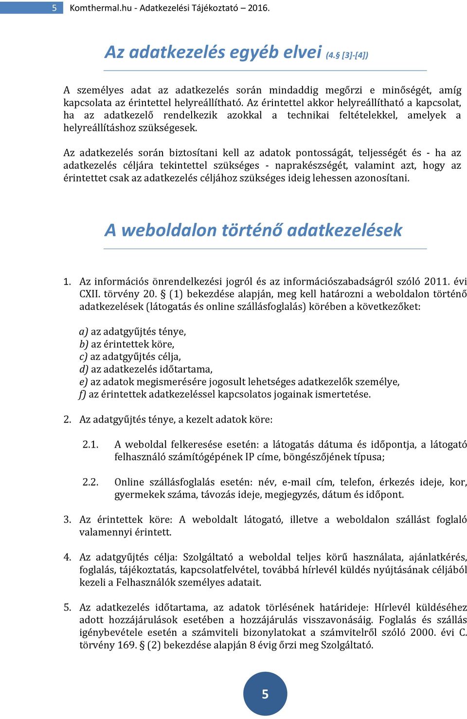 Az érintettel akkor helyreállítható a kapcsolat, ha az adatkezelő rendelkezik azokkal a technikai feltételekkel, amelyek a helyreállításhoz szükségesek.