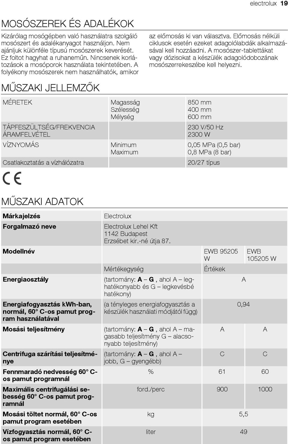 Előmosás nélküli ciklusok esetén ezeket adagolólabdák alkalmazásával kell hozzáadni. A mosószer-tablettákat vagy dózisokat a készülék adagolódobozának mosószerrekeszébe kell helyezni.