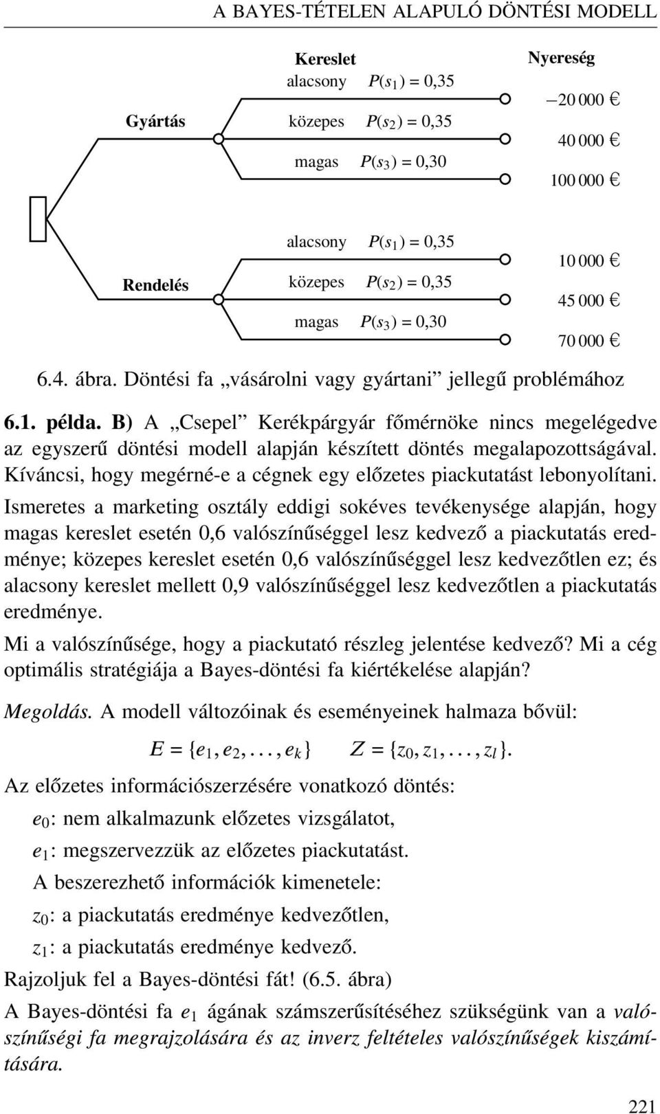 B) A Csepel Kerékpárgyár főmérnöke nincs megelégedve az egyszerű döntési modell alapján készített döntés megalapozottságával. Kíváncsi, hogy megérné-e a cégnek egy előzetes piackutatást lebonyolítani.