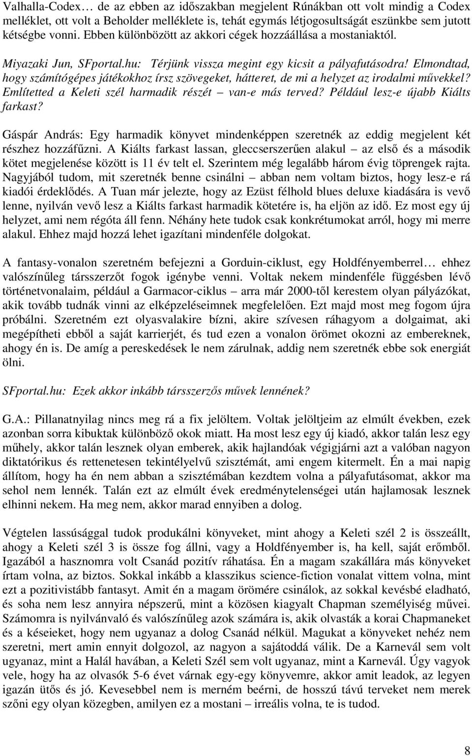 Elmondtad, hogy számítógépes játékokhoz írsz szövegeket, hátteret, de mi a helyzet az irodalmi mvekkel? Említetted a Keleti szél harmadik részét van-e más terved? Például lesz-e újabb Kiálts farkast?