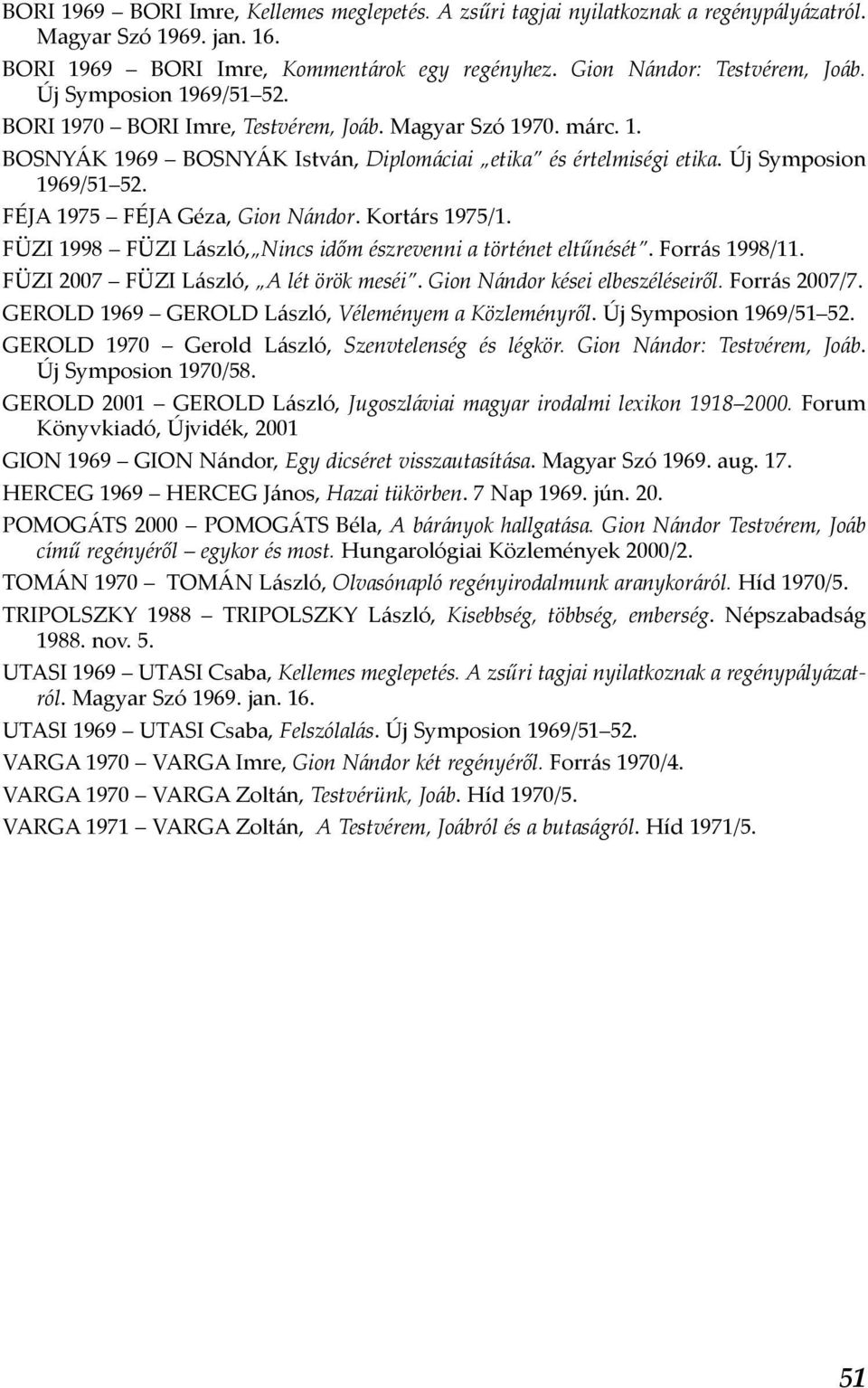 FÉJA 1975 FÉJA Géza, Gion Nándor. Kortárs 1975/1. FÜZI 1998 FÜZI László, Nincs időm észrevenni a történet eltűnését. Forrás 1998/11. FÜZI 2007 FÜZI László, A lét örök meséi.