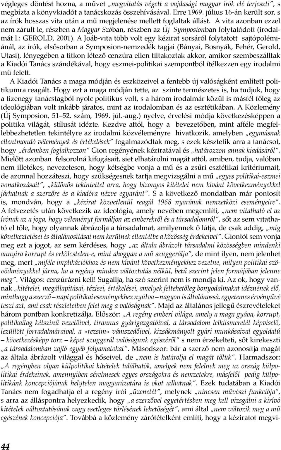 A vita azonban ezzel nem zárult le, részben a Magyar Szóban, részben az Új Symposionban folytatódott (irodalmát l.: GEROLD, 2001).