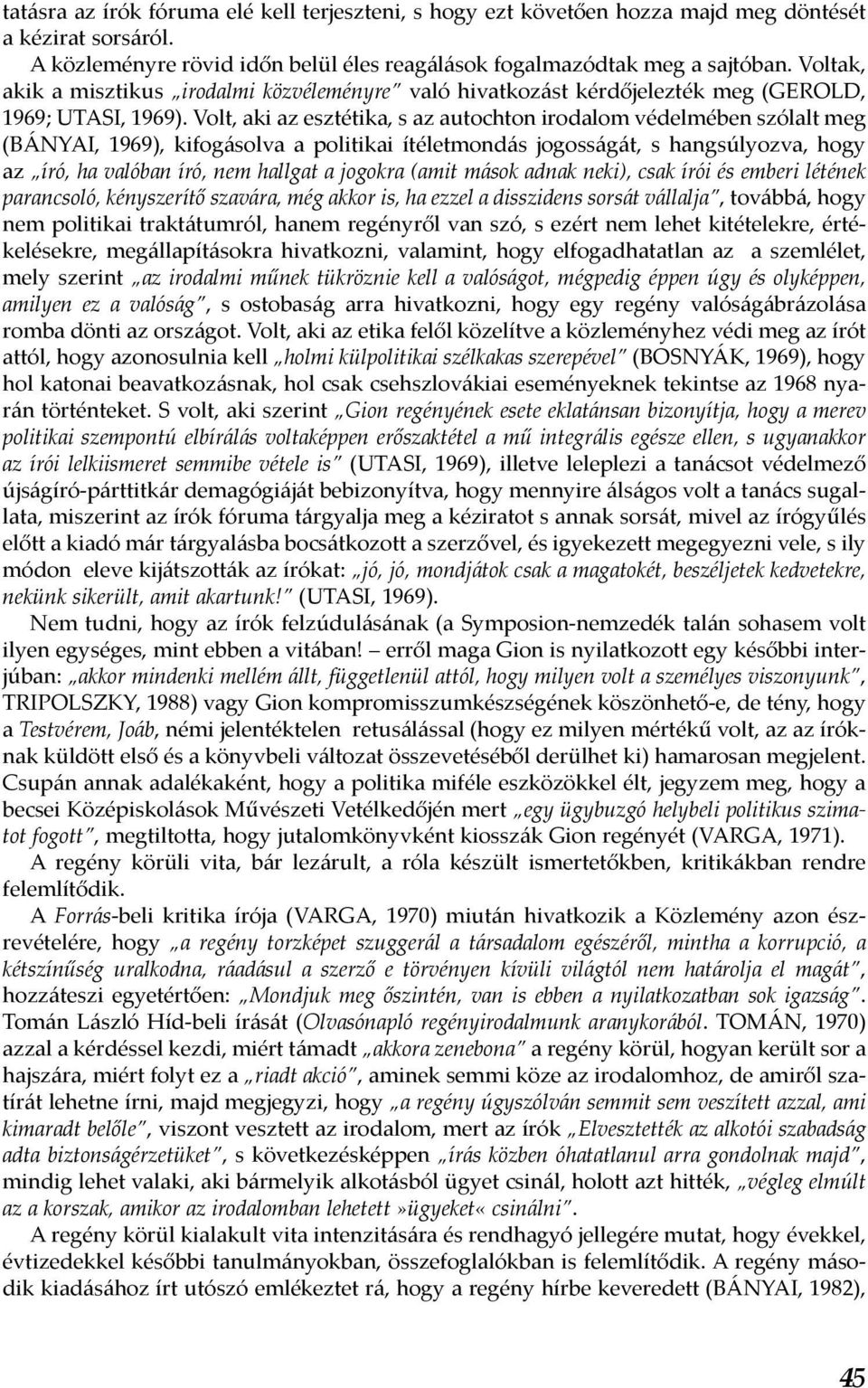 Volt, aki az esztétika, s az autochton irodalom védelmében szólalt meg (BÁNYAI, 1969), kifogásolva a politikai ítéletmondás jogosságát, s hangsúlyozva, hogy az író, ha valóban író, nem hallgat a
