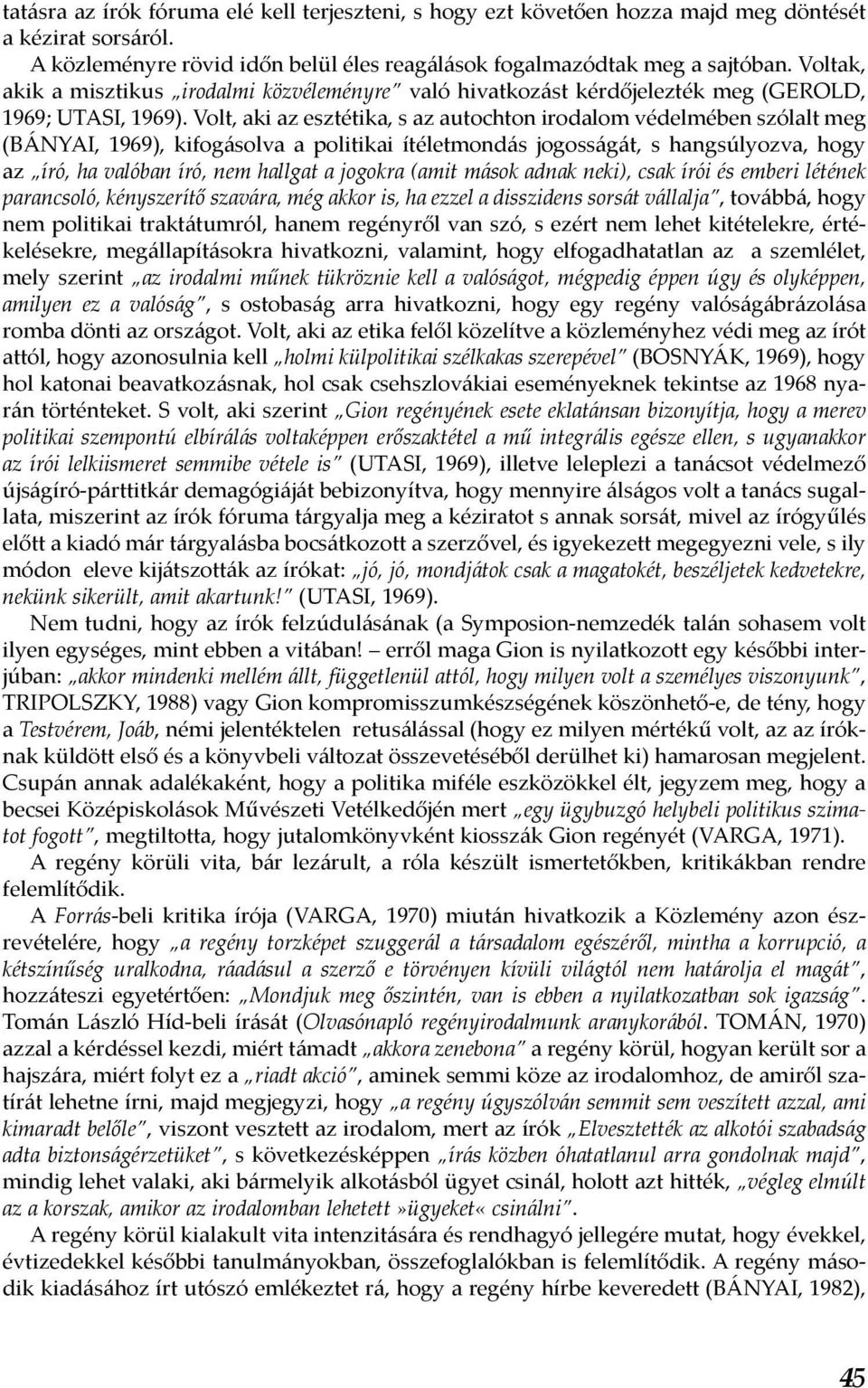 Volt, aki az esztétika, s az autochton irodalom védelmében szólalt meg (BÁNYAI, 1969), kifogásolva a politikai ítéletmondás jogosságát, s hangsúlyozva, hogy az író, ha valóban író, nem hallgat a