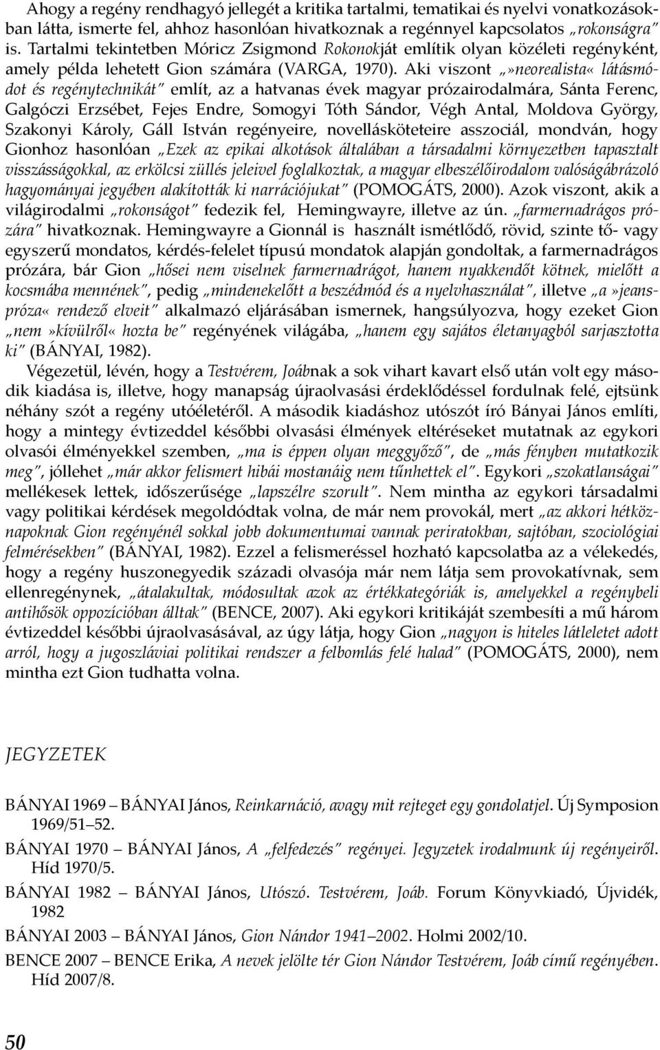 Aki viszont»neorealista«látásmódot és regénytechnikát említ, az a hatvanas évek magyar prózairodalmára, Sánta Ferenc, Galgóczi Erzsébet, Fejes Endre, Somogyi Tóth Sándor, Végh Antal, Moldova György,