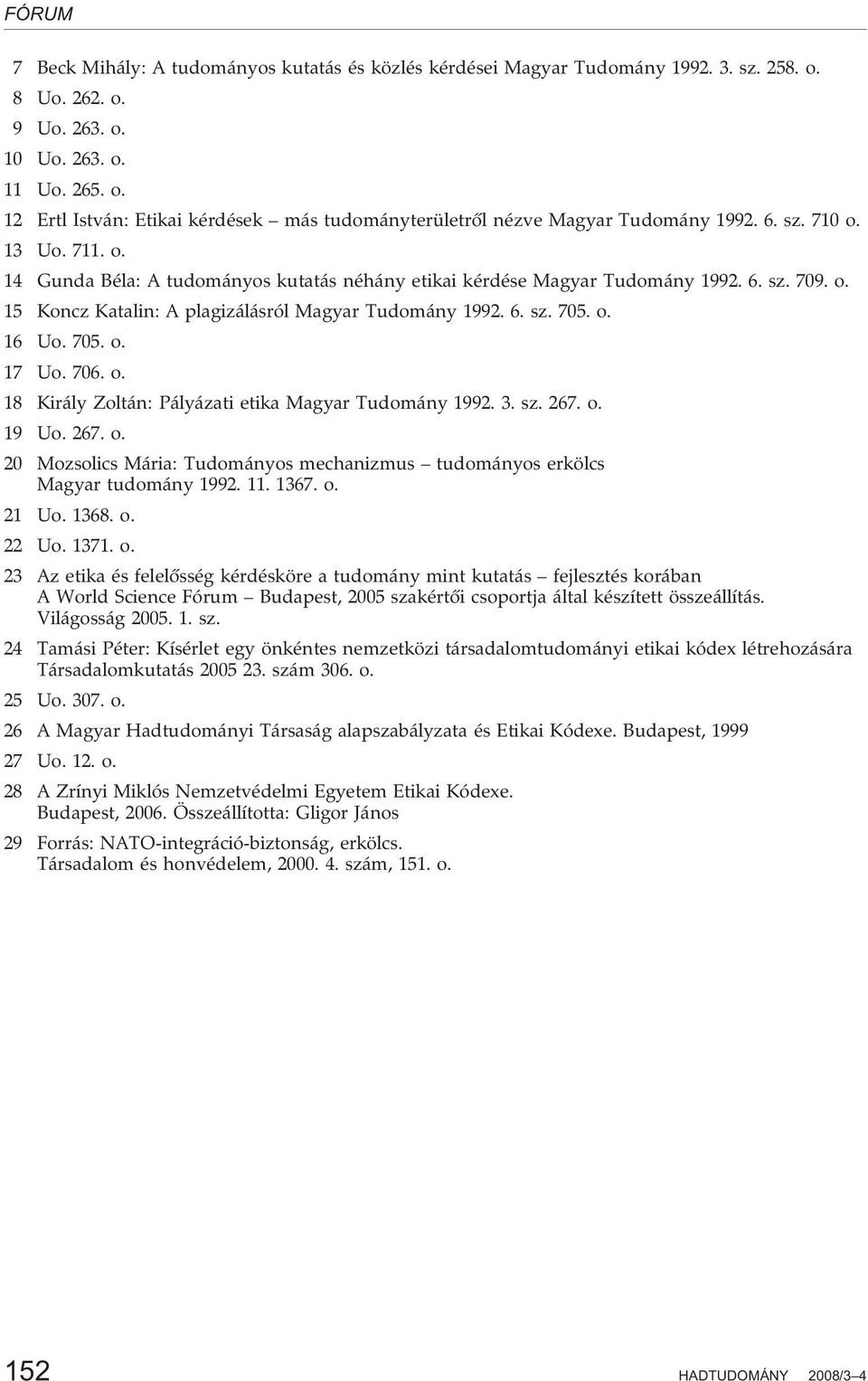 705. o. 17 Uo. 706. o. 18 Király Zoltán: Pályázati etika Magyar Tudomány 1992. 3. sz. 267. o. 19 Uo. 267. o. 20 Mozsolics Mária: Tudományos mechanizmus tudományos erkölcs Magyar tudomány 1992. 11.