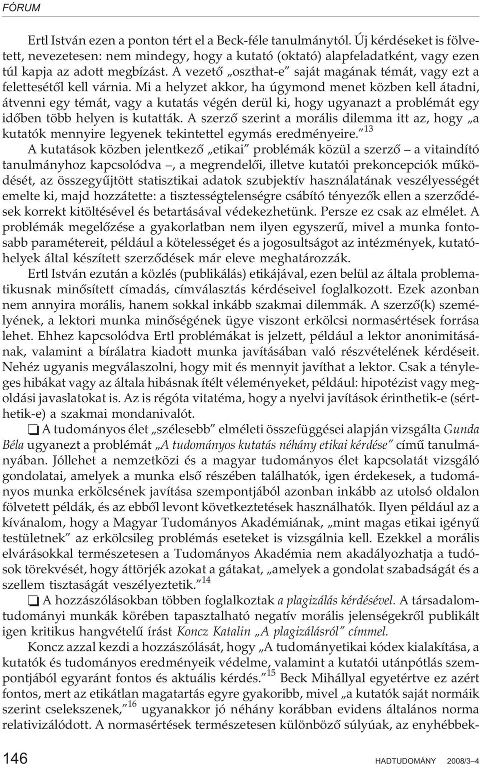 Mi a helyzet akkor, ha úgymond menet közben kell átadni, átvenni egy témát, vagy a kutatás végén derül ki, hogy ugyanazt a problémát egy idõben több helyen is kutatták.