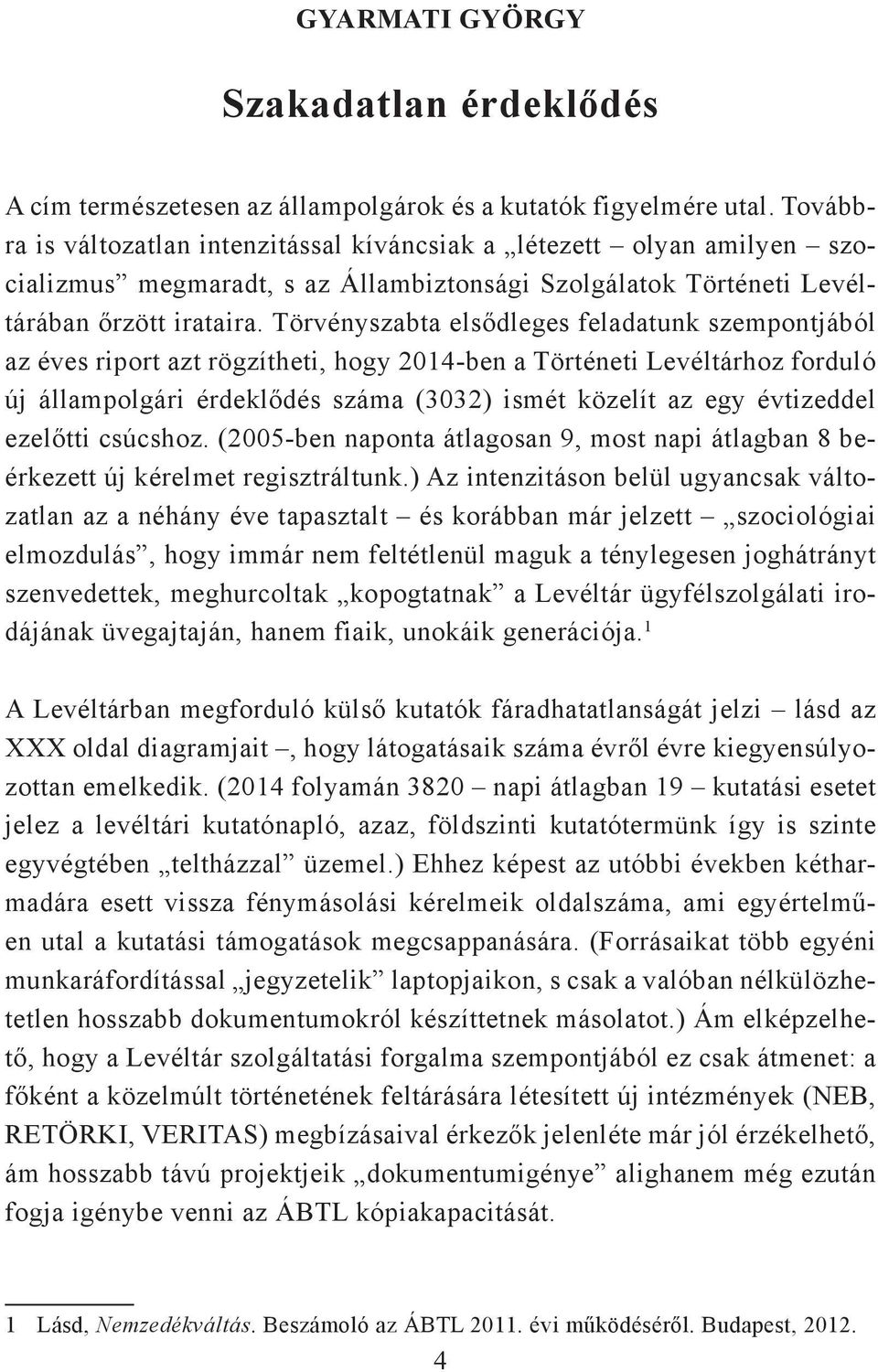 Törvényszabta elsődleges feladatunk szempontjából az éves riport azt rögzítheti, hogy 2014-ben a Történeti Levéltárhoz forduló új állampolgári érdeklődés száma (3032) ismét közelít az egy évtizeddel