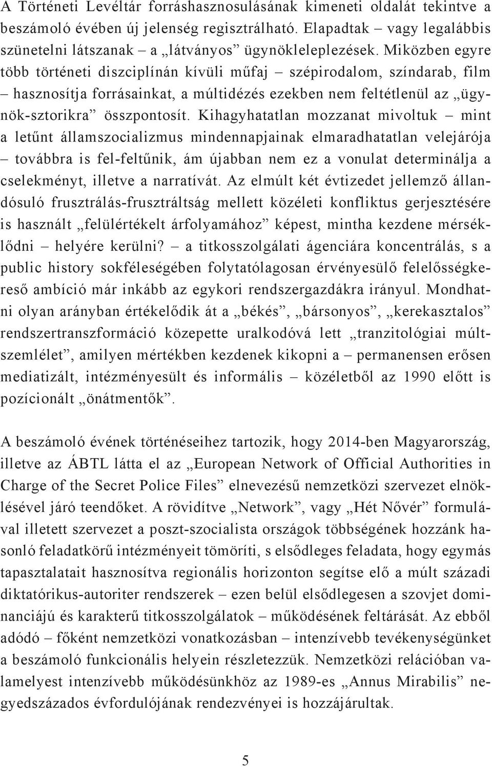 Kihagyhatatlan mozzanat mivoltuk mint a letűnt államszocializmus mindennapjainak elmaradhatatlan velejárója továbbra is fel-feltűnik, ám újabban nem ez a vonulat determinálja a cselekményt, illetve a