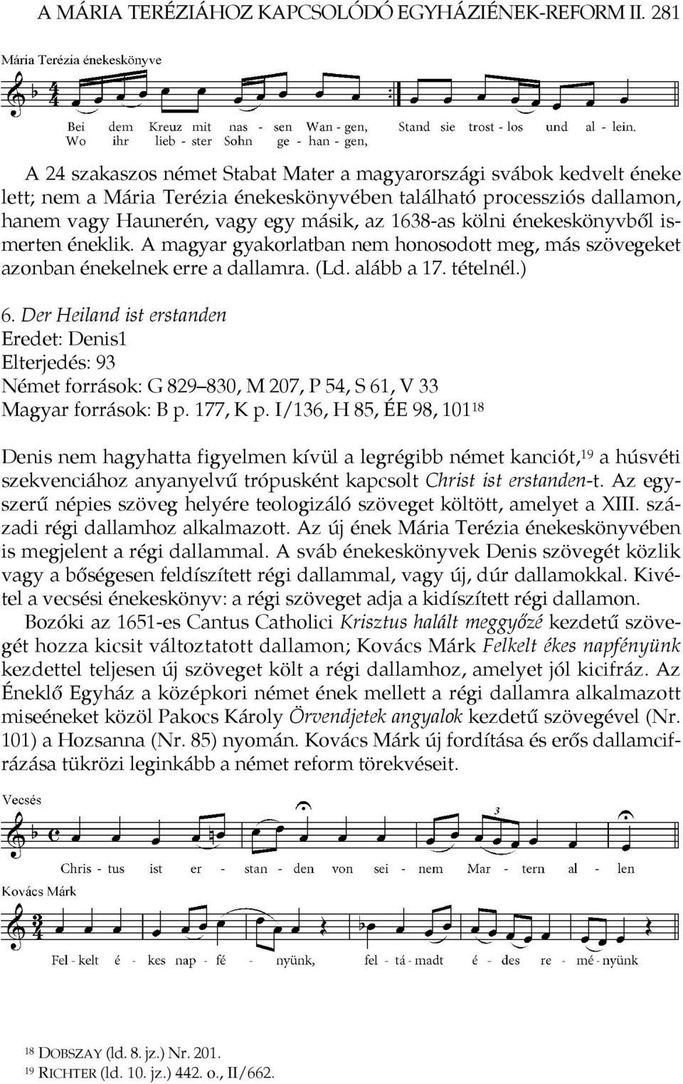 kölni énekeskönyvből ismerten éneklik. A magyar gyakorlatban nem honosodott meg, más szövegeket azonban énekelnek erre a dallamra. (Ld. alább a 17. tételnél.) 6.