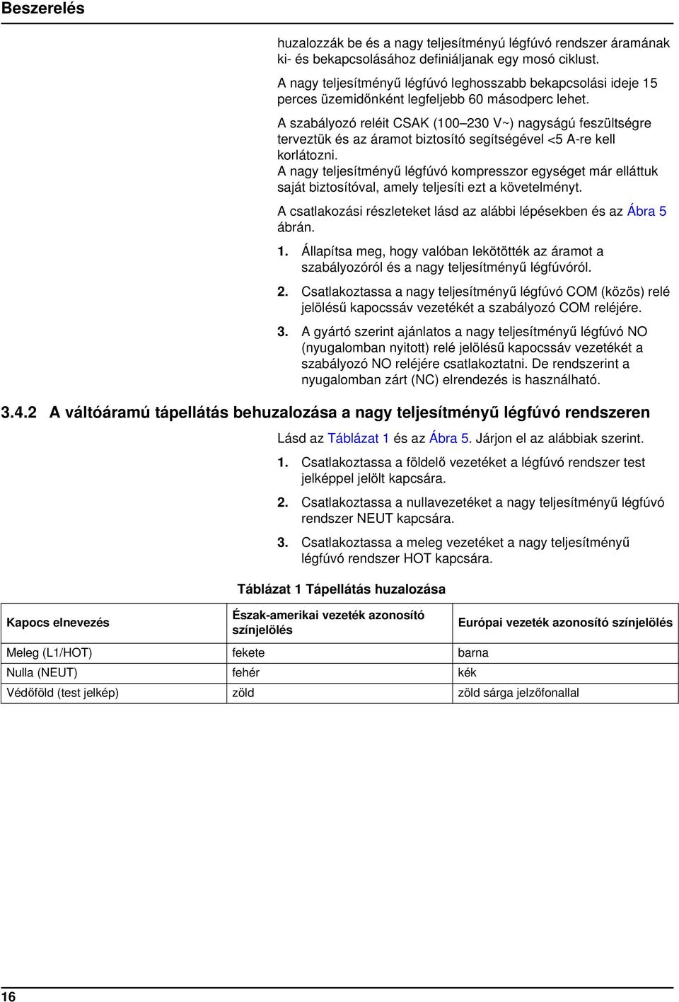 A szabályozó reléit CSAK (100 230 V~) nagyságú feszültségre terveztük és az áramot biztosító segítségével <5 A-re kell korlátozni.