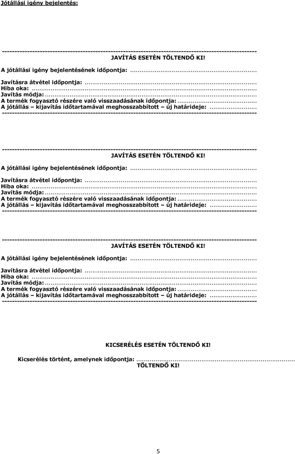 A jótállási igény bejelentésének időpontja:... Javításra átvétel időpontja:... Hiba oka:... Javítás módja:. A jótállási igény bejelentésének időpontja:... Javításra átvétel időpontja:... Hiba oka:... Javítás módja:... A termék fogyasztó részére való visszaadásának időpontja:.