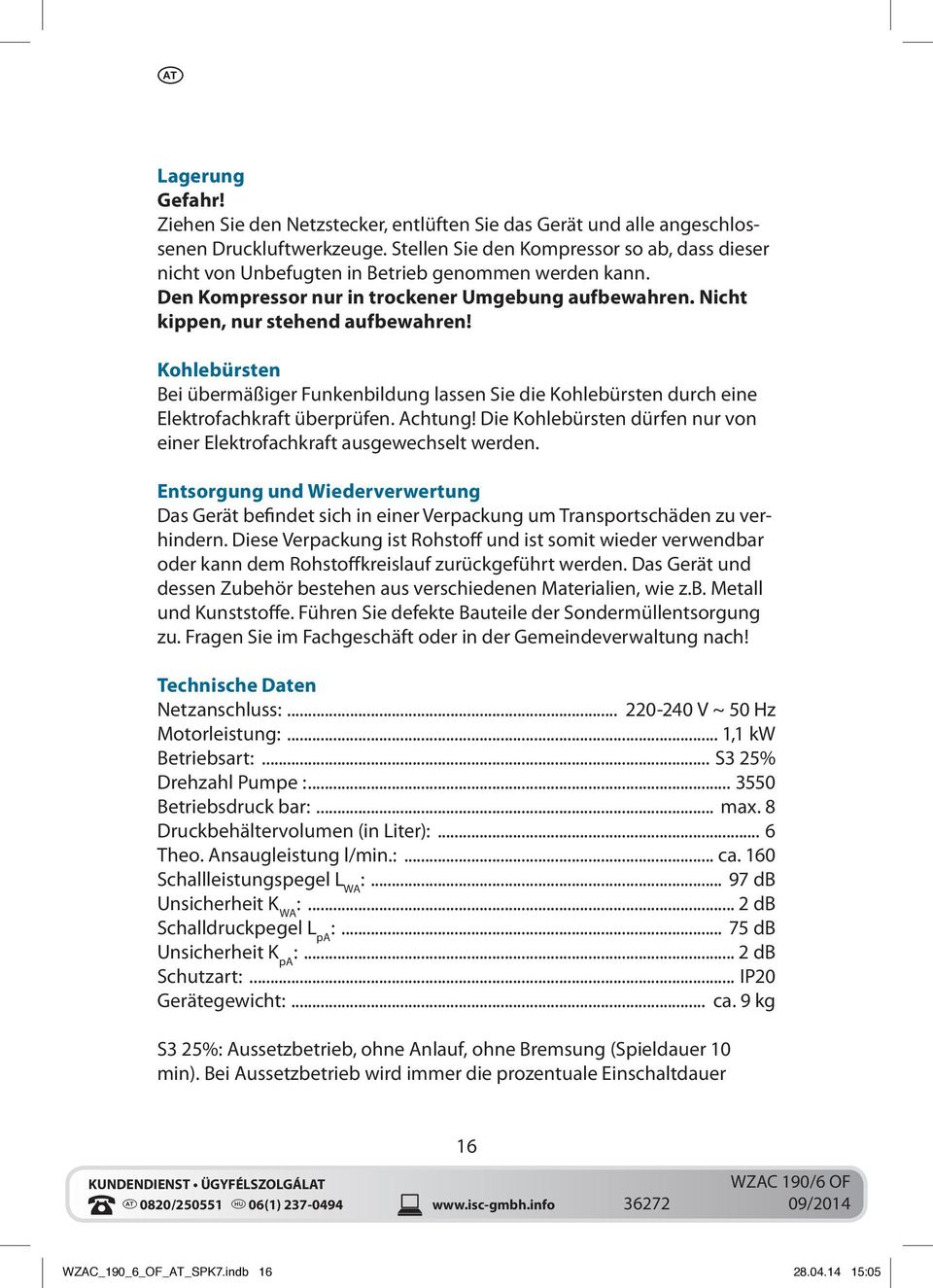 Kohlebürsten Bei übermäßiger Funkenbildung lassen Sie die Kohlebürsten durch eine Elektrofachkraft überprüfen. Achtung! Die Kohlebürsten dürfen nur von einer Elektrofachkraft ausgewechselt werden.