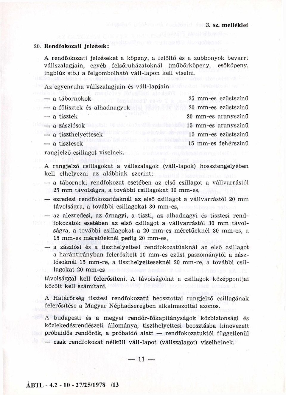 Az egyenruha vállszalagjain és v áll-lapjain a tábornokok a főtisztek és alhadnagyok a tisztek a zászlósok a tiszthelyettesek a tisztesek rangjelző csillagot viselnek.