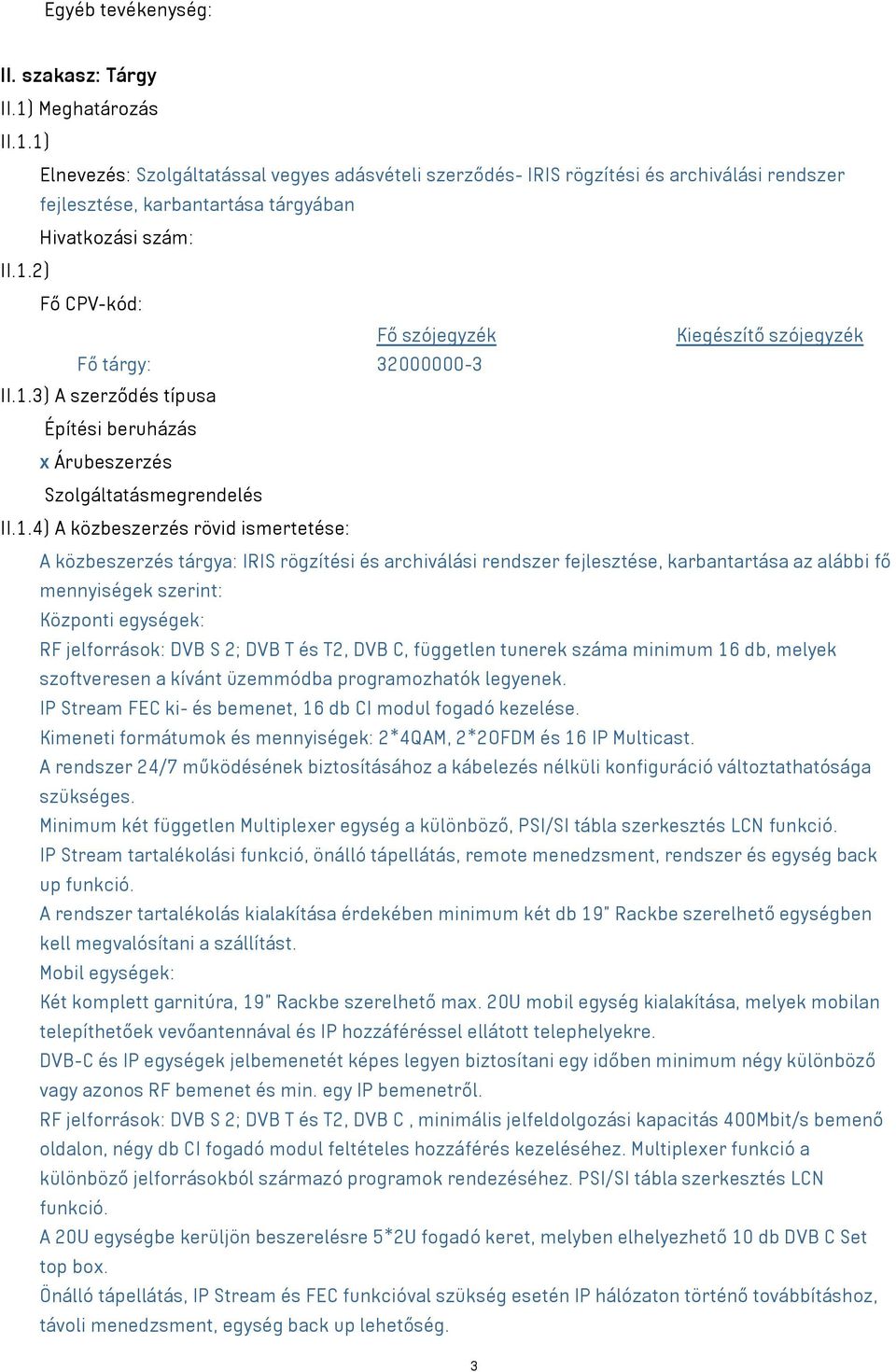 A közbeszerzés tárgya: IRIS rögzítési és archiválási rendszer fejlesztése, karbantartása az alábbi fő mennyiségek szerint: Központi egységek: RF jelforrások: DVB S 2; DVB T és T2, DVB C, független