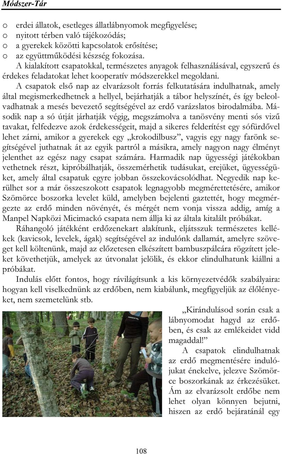 A csapatok első nap az elvarázsolt forrás felkutatására indulhatnak, amely által megismerkedhetnek a hellyel, bejárhatják a tábor helyszínét, és így beleolvadhatnak a mesés bevezető segítségével az