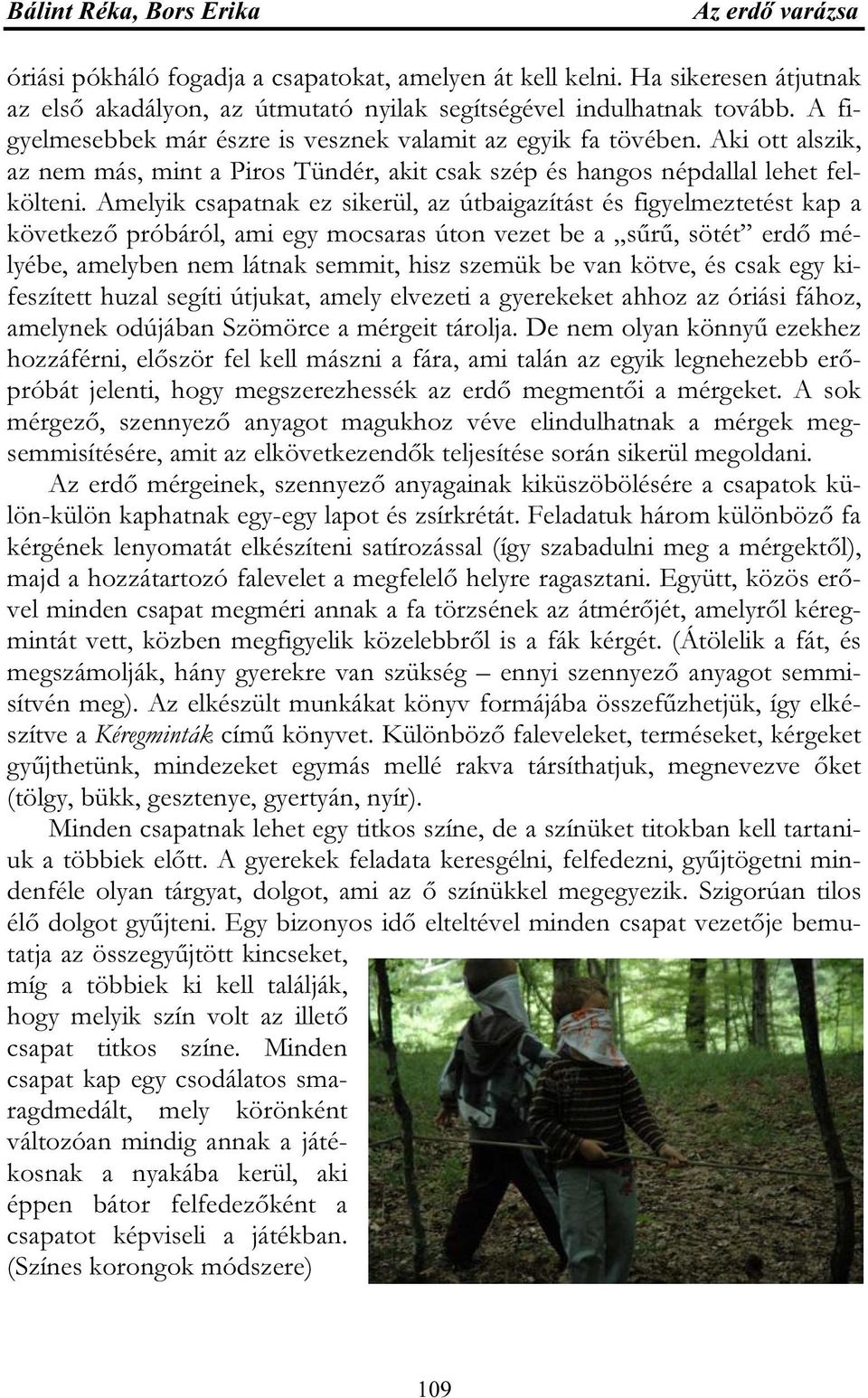 Amelyik csapatnak ez sikerül, az útbaigazítást és figyelmeztetést kap a következő próbáról, ami egy mocsaras úton vezet be a sűrű, sötét erdő mélyébe, amelyben nem látnak semmit, hisz szemük be van