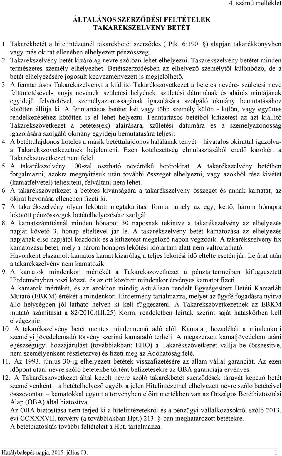 Takarékszelvény betétet minden természetes személy elhelyezhet. Betétszerződésben az elhelyező személytől különböző, de a betét elhelyezésére jogosult kedvezményezett is megjelölhető. 3.