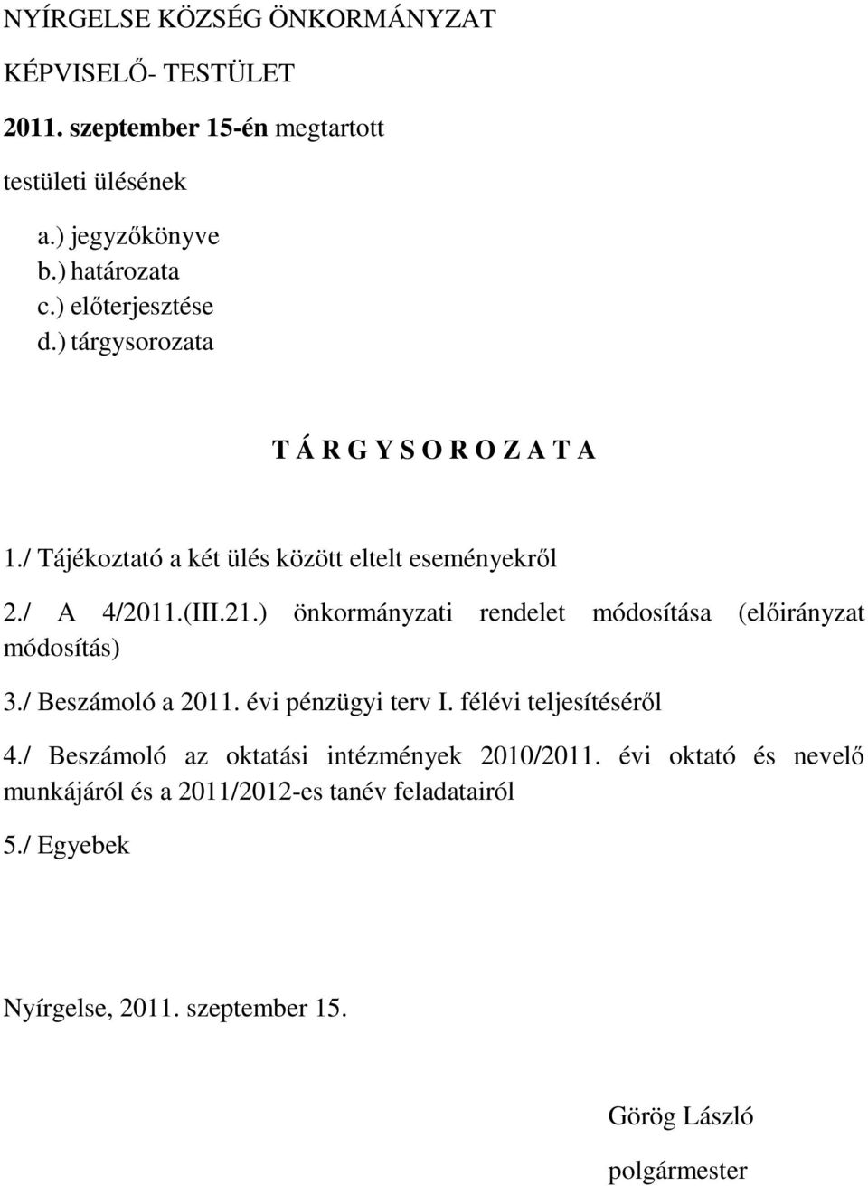 ) önkormányzati rendelet módosítása (előirányzat módosítás) 3./ Beszámoló a 2011. évi pénzügyi terv I. félévi teljesítéséről 4.