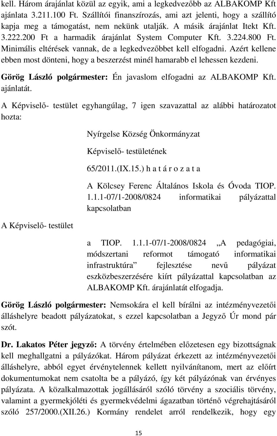 Azért kellene ebben most dönteni, hogy a beszerzést minél hamarabb el lehessen kezdeni. Görög László polgármester: Én javaslom elfogadni az ALBAKOMP Kft. ajánlatát.