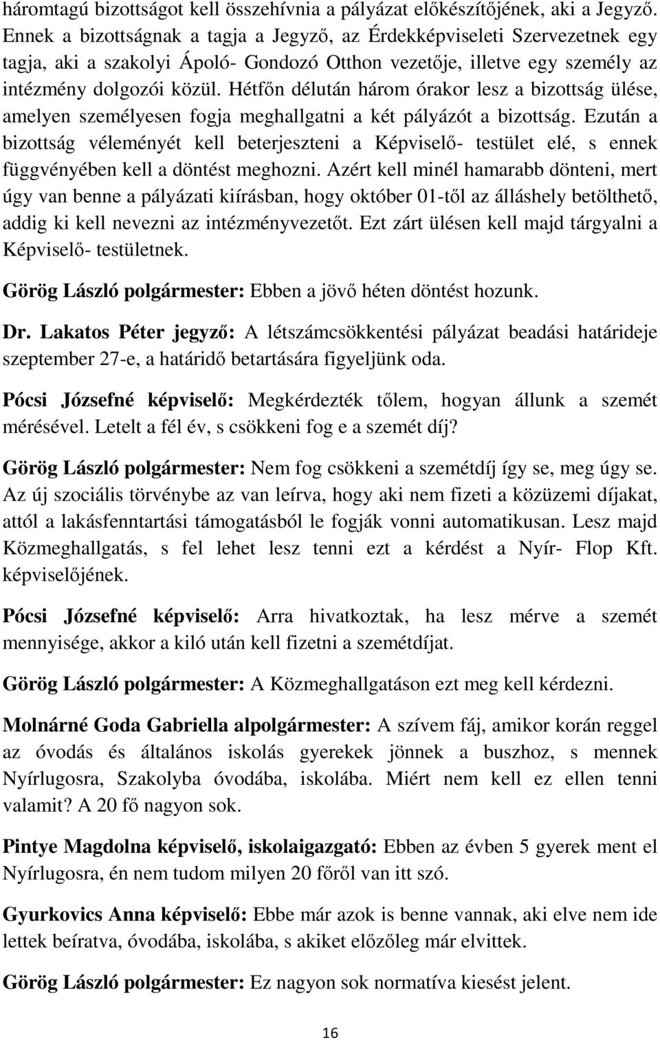 Hétfőn délután három órakor lesz a bizottság ülése, amelyen személyesen fogja meghallgatni a két pályázót a bizottság.