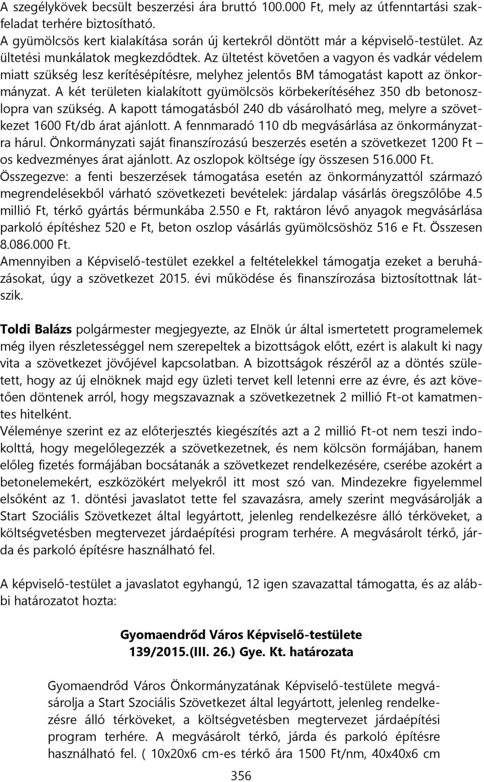 A két területen kialakított gyümölcsös körbekerítéséhez 350 db betonoszlopra van szükség. A kapott támogatásból 240 db vásárolható meg, melyre a szövetkezet 1600 Ft/db árat ajánlott.