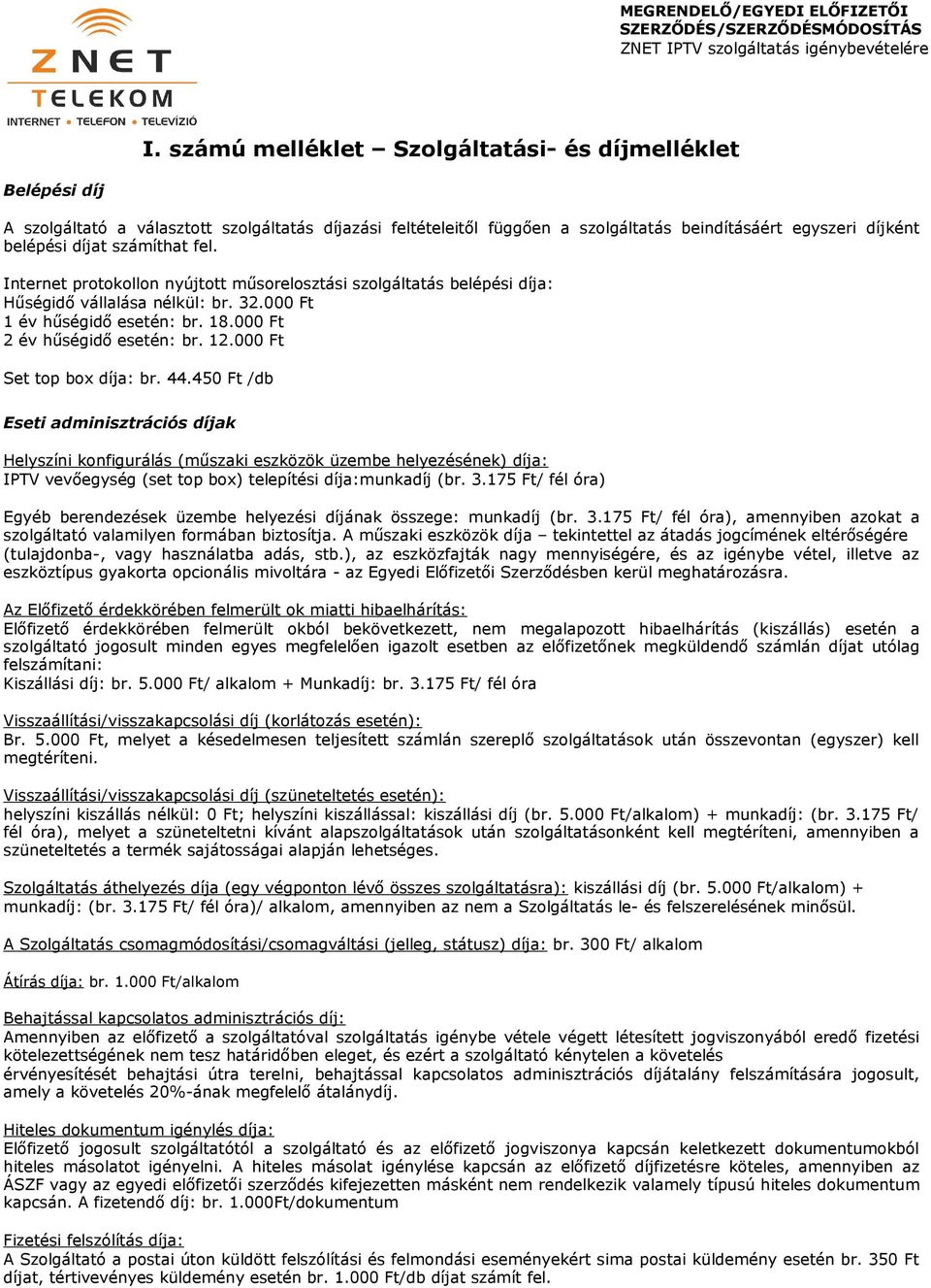 000 Ft Set top box díja: br. 44.450 Ft /db Eseti adminisztrációs díjak Helyszíni konfigurálás (műszaki eszközök üzembe helyezésének) díja: IPTV vevőegység (set top box) telepítési díja:munkadíj (br.
