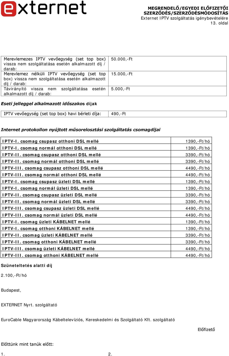 000,-Ft Eseti jelleggel alkalmazott időszakos díjak IPTV vevőegység (set top box) havi bérleti díja: 490,-Ft Internet protokollon nyújtott műsorelosztási szolgáltatás csomagdíjai IPTV-I.