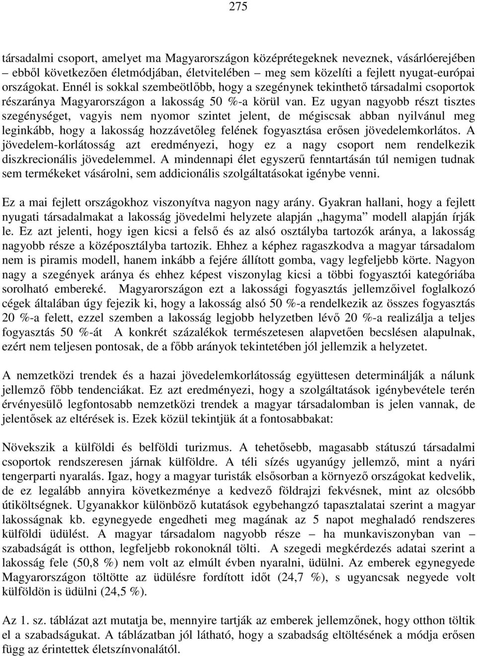 Ez ugyan nagyobb részt tisztes szegénységet, vagyis nem nyomor szintet jelent, de mégiscsak abban nyilvánul meg leginkább, hogy a lakosság hozzávetıleg felének fogyasztása erısen jövedelemkorlátos.