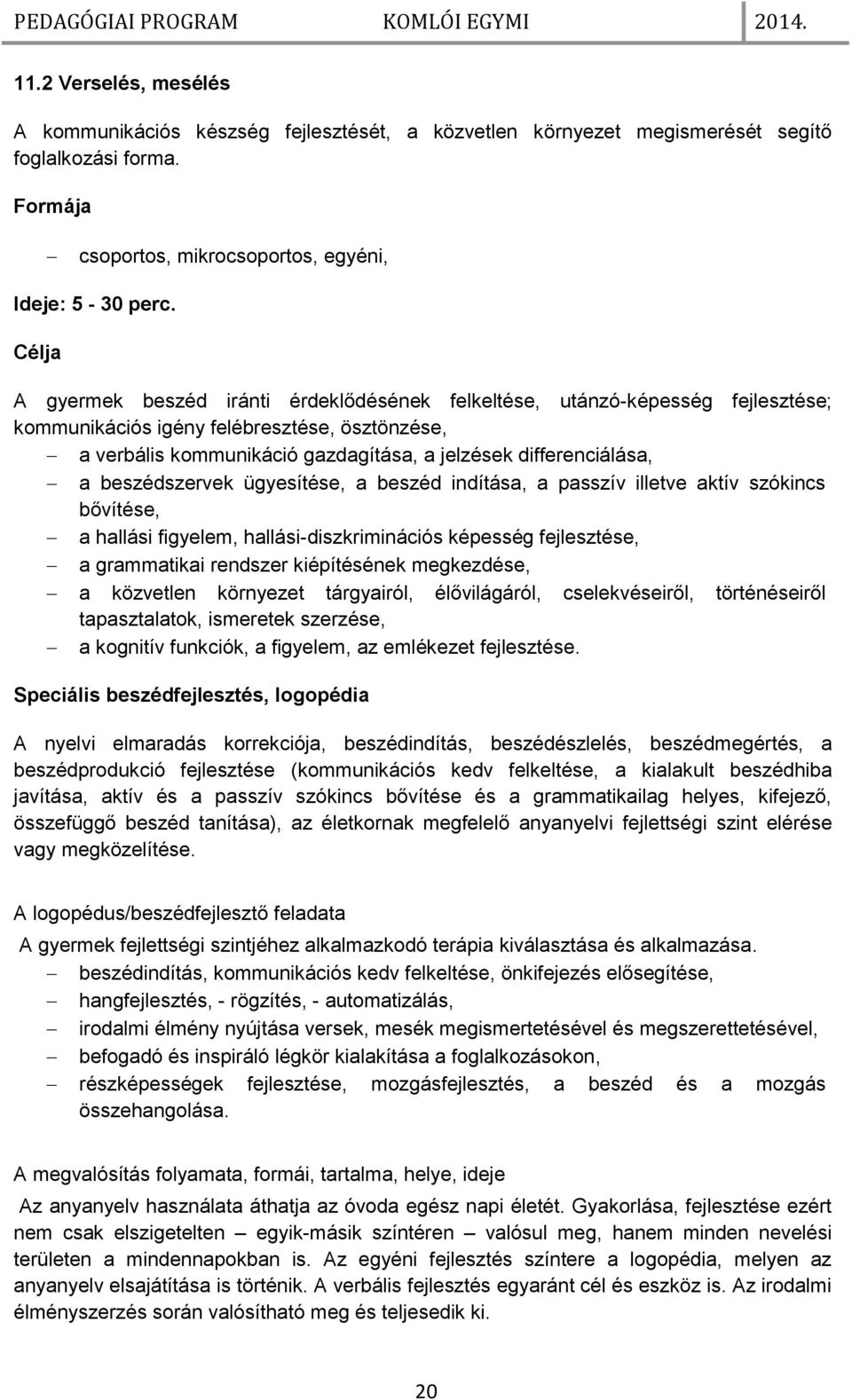 beszédszervek ügyesítése, a beszéd indítása, a passzív illetve aktív szókincs bővítése, a hallási figyelem, hallási-diszkriminációs képesség fejlesztése, a grammatikai rendszer kiépítésének