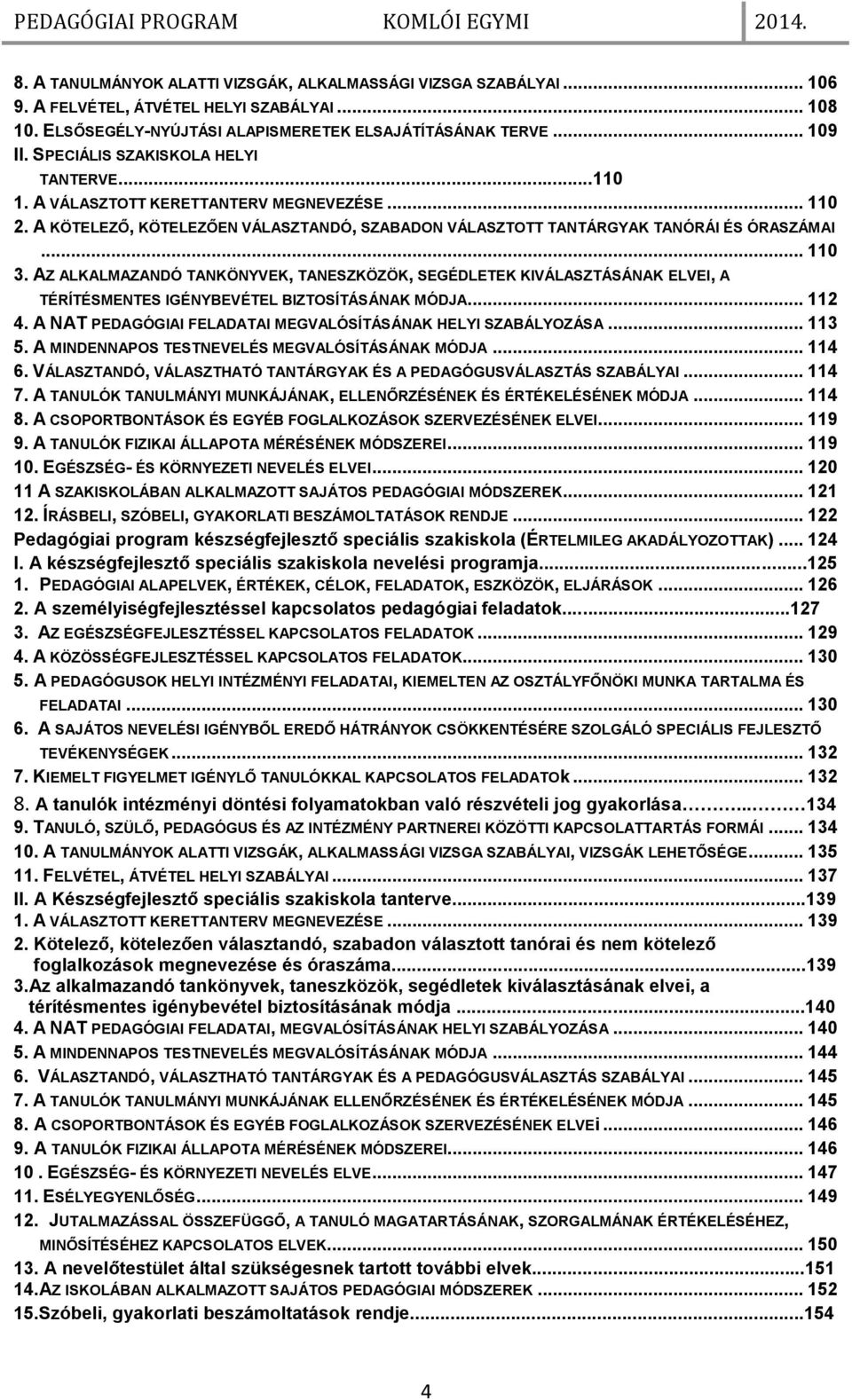 AZ ALKALMAZANDÓ TANKÖNYVEK, TANESZKÖZÖK, SEGÉDLETEK KIVÁLASZTÁSÁNAK ELVEI, A TÉRÍTÉSMENTES IGÉNYBEVÉTEL BIZTOSÍTÁSÁNAK MÓDJA... 112 4. A NAT PEDAGÓGIAI FELADATAI MEGVALÓSÍTÁSÁNAK HELYI SZABÁLYOZÁSA.