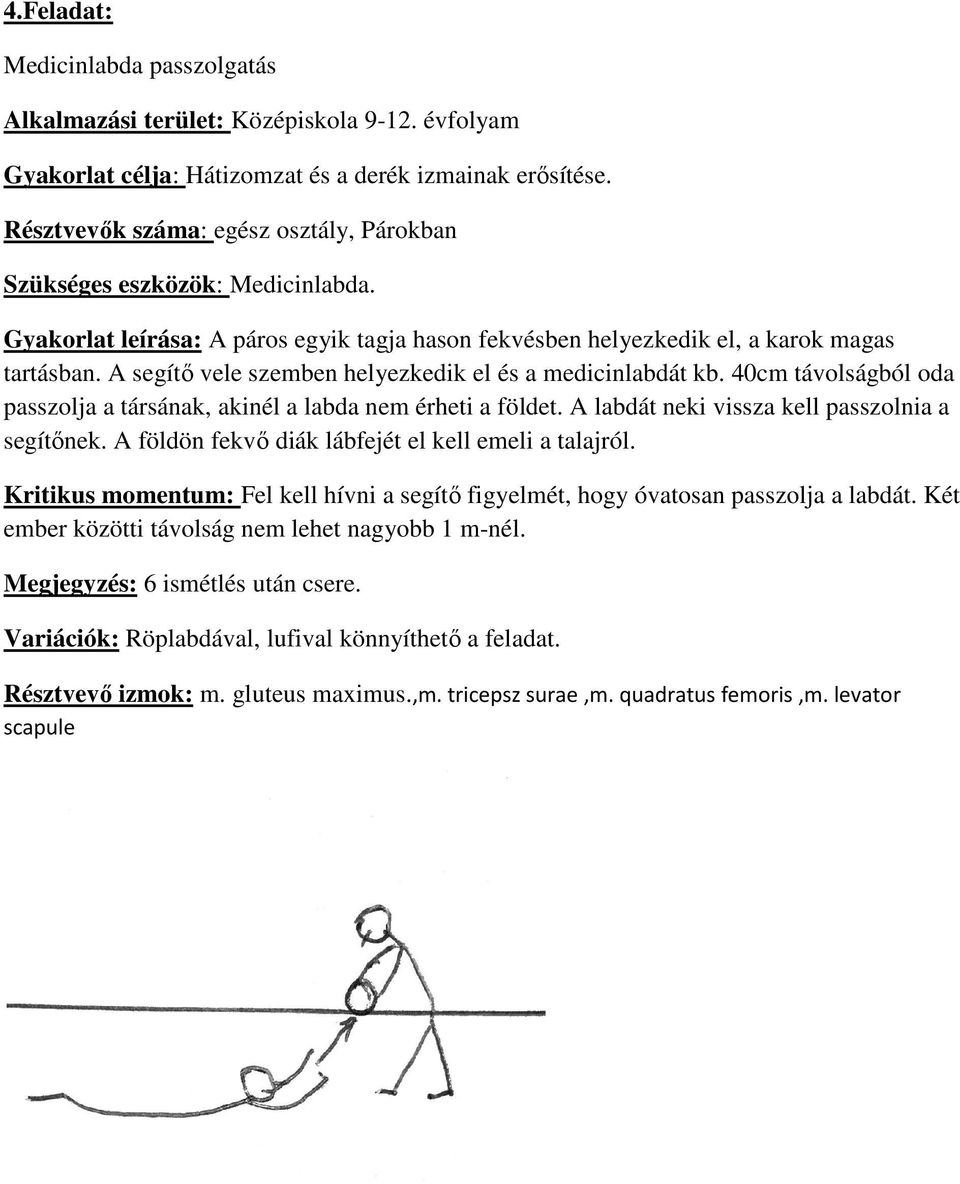 A segítő vele szemben helyezkedik el és a medicinlabdát kb. 40cm távolságból oda passzolja a társának, akinél a labda nem érheti a földet. A labdát neki vissza kell passzolnia a segítőnek.