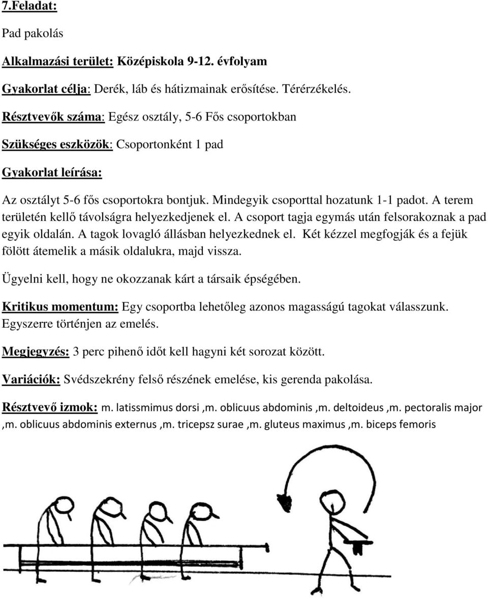 A terem területén kellő távolságra helyezkedjenek el. A csoport tagja egymás után felsorakoznak a pad egyik oldalán. A tagok lovagló állásban helyezkednek el.